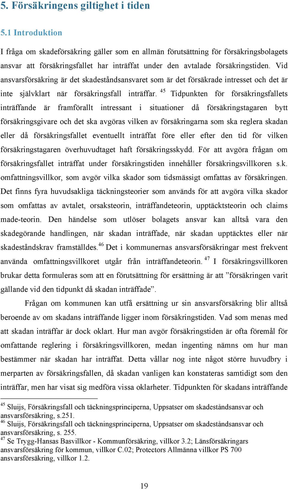 Vid ansvarsförsäkring är det skadeståndsansvaret som är det försäkrade intresset och det är inte självklart när försäkringsfall inträffar.