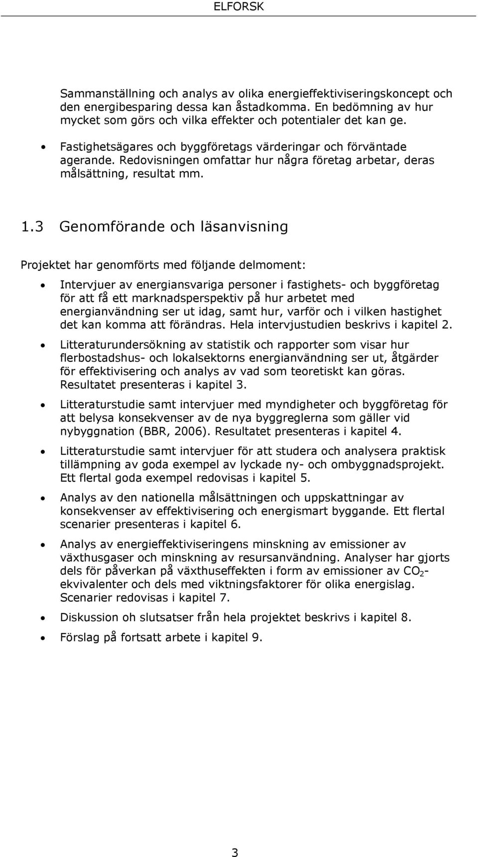 3 Genomförande och läsanvisning Projektet har genomförts med följande delmoment: Intervjuer av energiansvariga personer i fastighets- och byggföretag för att få ett marknadsperspektiv på hur arbetet