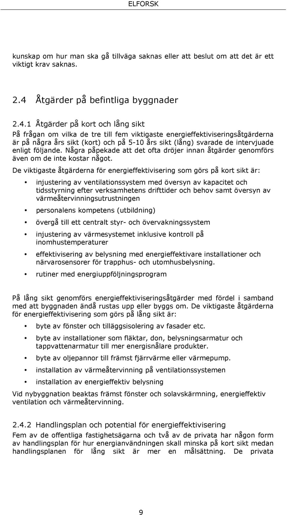 1 Åtgärder på kort och lång sikt På frågan om vilka de tre till fem viktigaste energieffektiviseringsåtgärderna är på några års sikt (kort) och på 5-10 års sikt (lång) svarade de intervjuade enligt