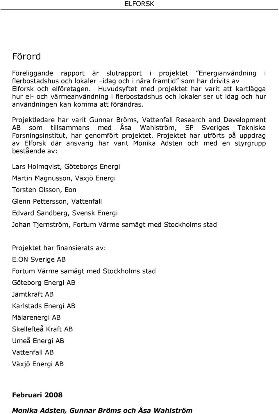 Projektledare har varit Gunnar Bröms, Vattenfall Research and Development AB som tillsammans med Åsa Wahlström, SP Sveriges Tekniska Forsningsinstitut, har genomfört projektet.