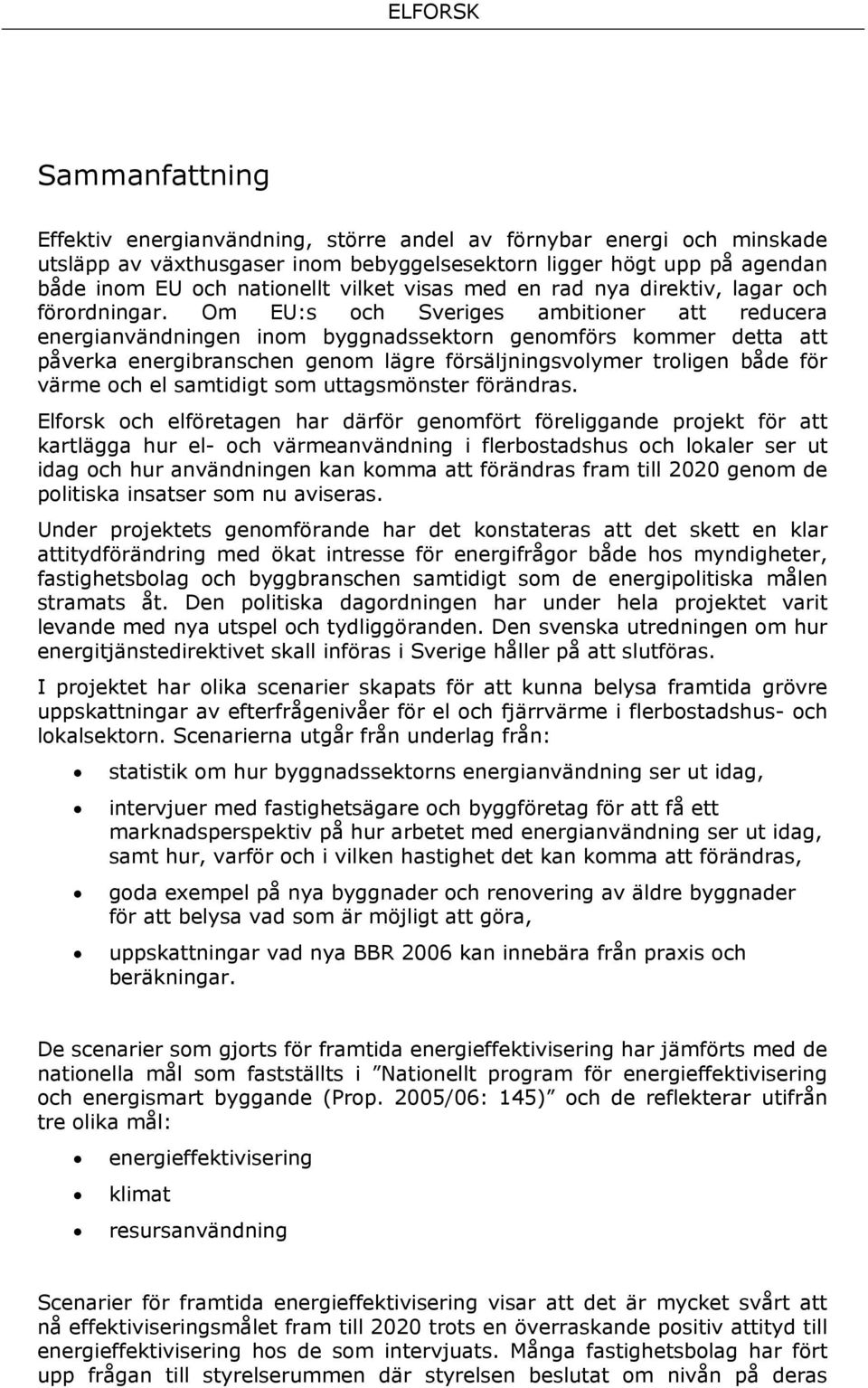 Om EU:s och Sveriges ambitioner att reducera energianvändningen inom byggnadssektorn genomförs kommer detta att påverka energibranschen genom lägre försäljningsvolymer troligen både för värme och el