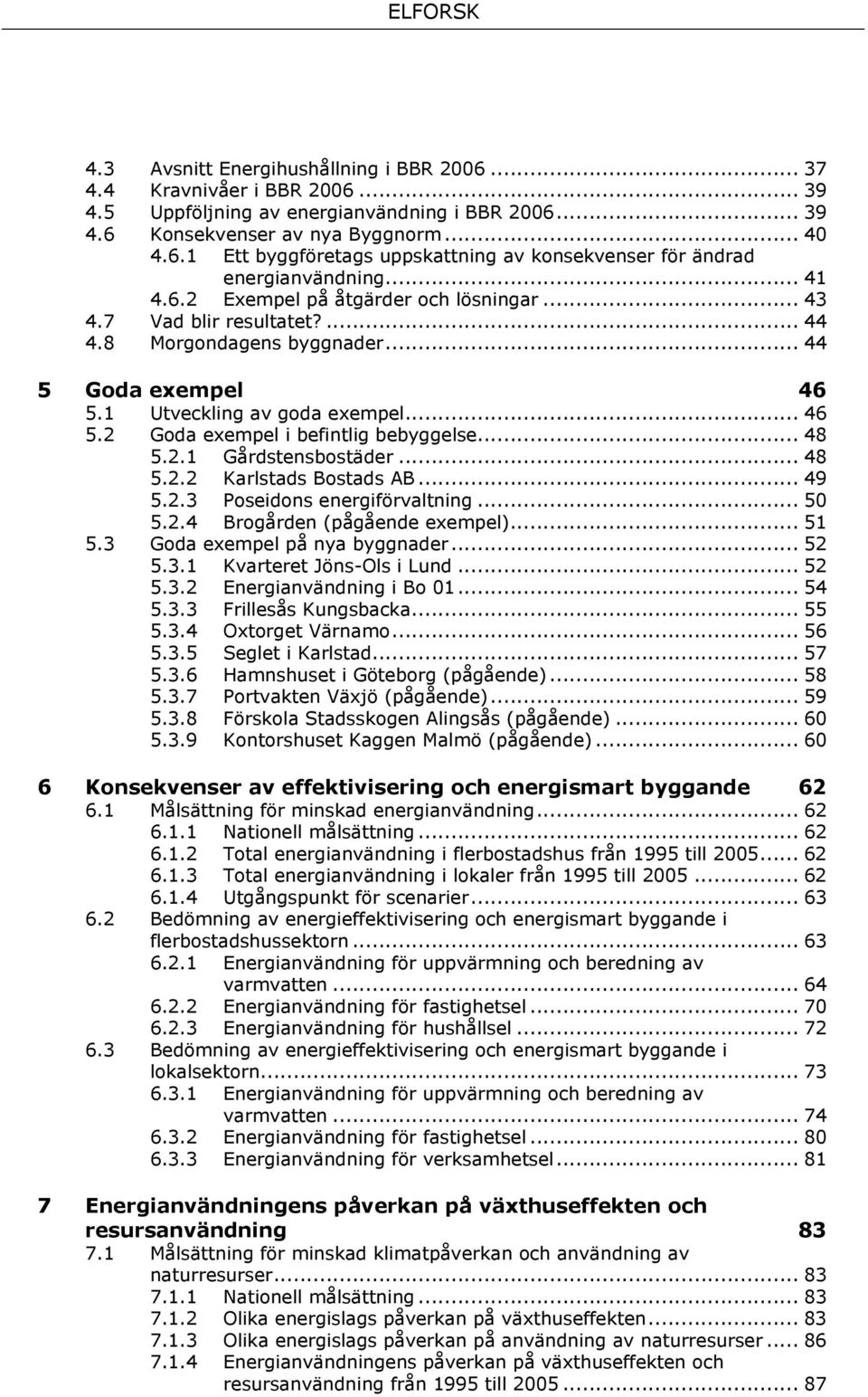 .. 48 5.2.1 Gårdstensbostäder... 48 5.2.2 Karlstads Bostads AB... 49 5.2.3 Poseidons energiförvaltning... 50 5.2.4 Brogården (pågående exempel)... 51 5.3 Goda exempel på nya byggnader... 52 5.3.1 Kvarteret Jöns-Ols i Lund.