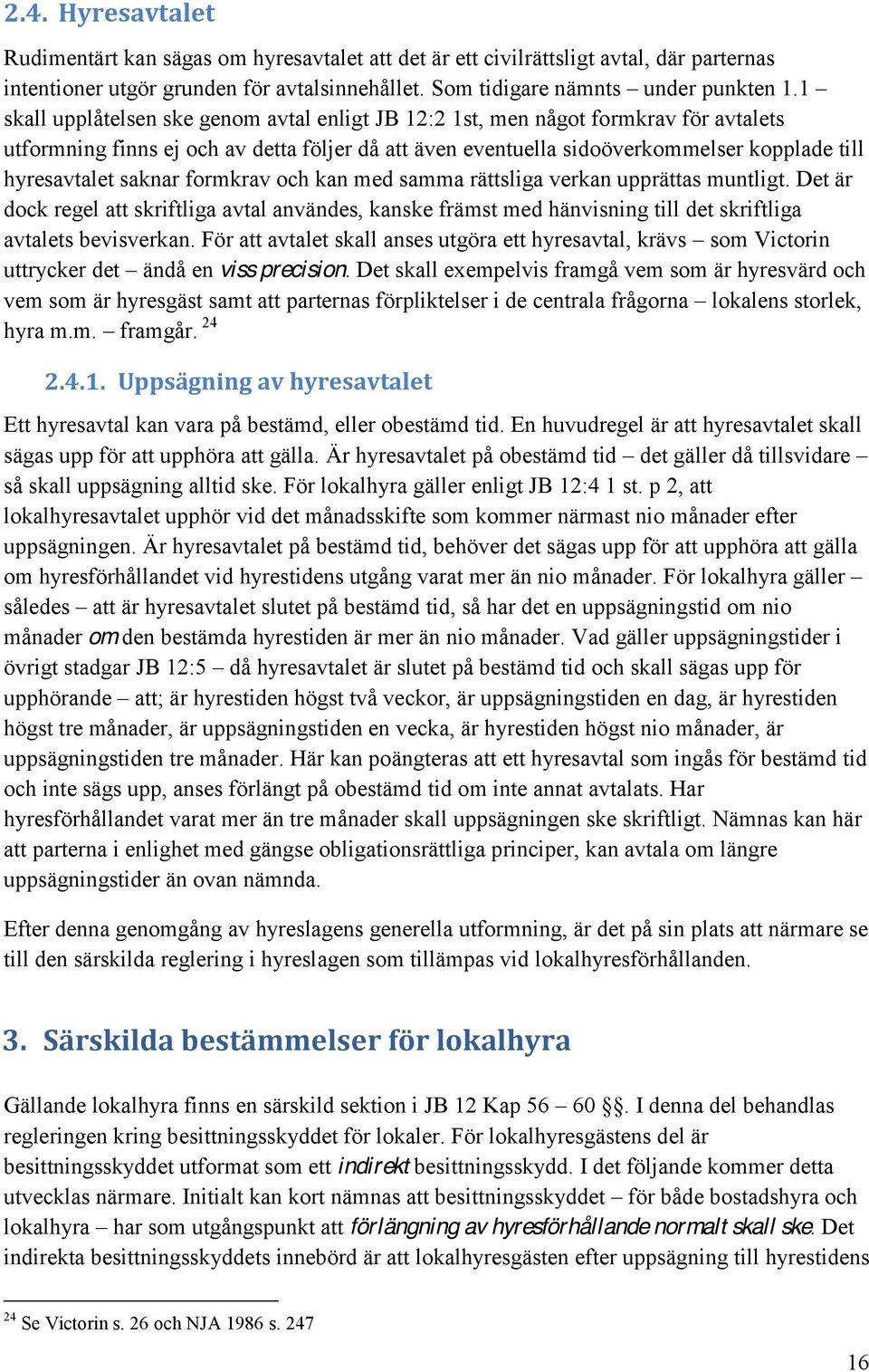 saknar formkrav och kan med samma rättsliga verkan upprättas muntligt. Det är dock regel att skriftliga avtal användes, kanske främst med hänvisning till det skriftliga avtalets bevisverkan.