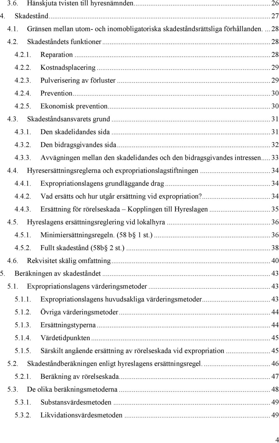 .. 31 4.3.2. Den bidragsgivandes sida... 32 4.3.3. Avvägningen mellan den skadelidandes och den bidragsgivandes intressen... 33 4.4. Hyresersättningsreglerna och expropriationslagstiftningen... 34 4.