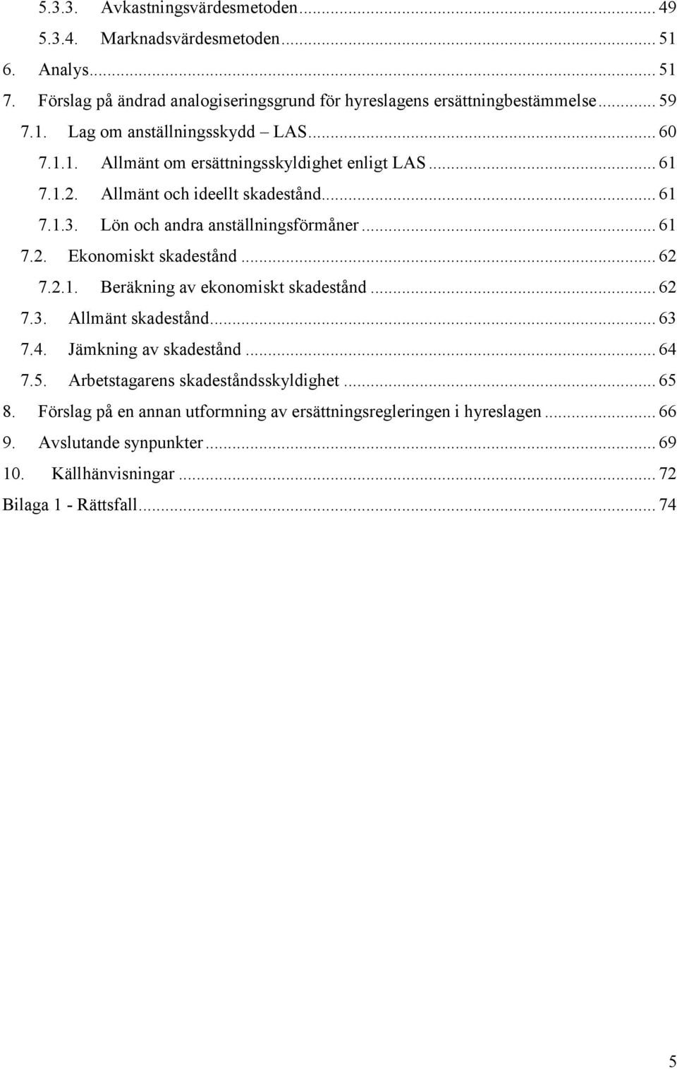 .. 62 7.2.1. Beräkning av ekonomiskt skadestånd... 62 7.3. Allmänt skadestånd... 63 7.4. Jämkning av skadestånd... 64 7.5. Arbetstagarens skadeståndsskyldighet... 65 8.