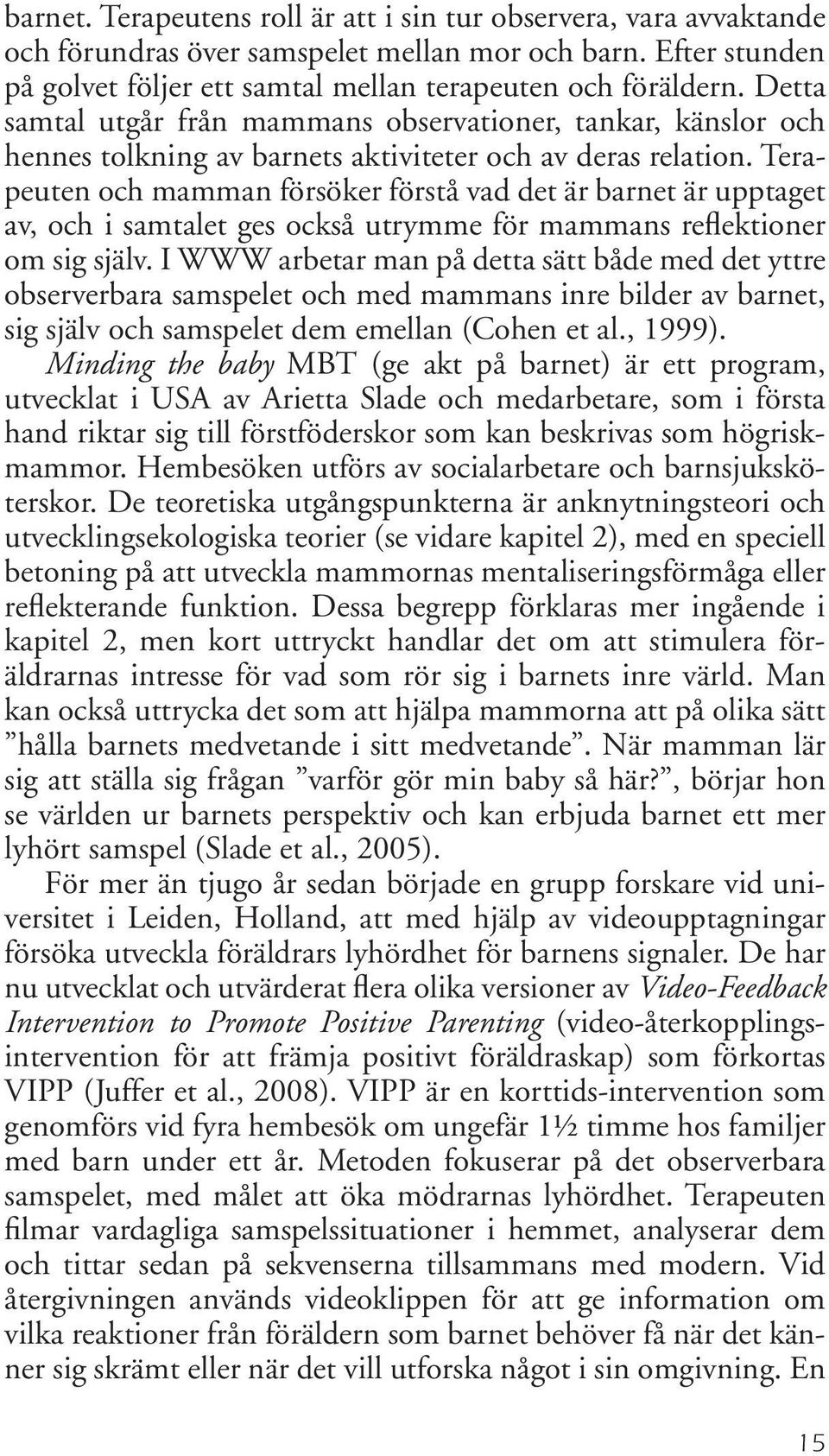 Terapeuten och mamman försöker förstå vad det är barnet är upptaget av, och i samtalet ges också utrymme för mammans reflektioner om sig själv.