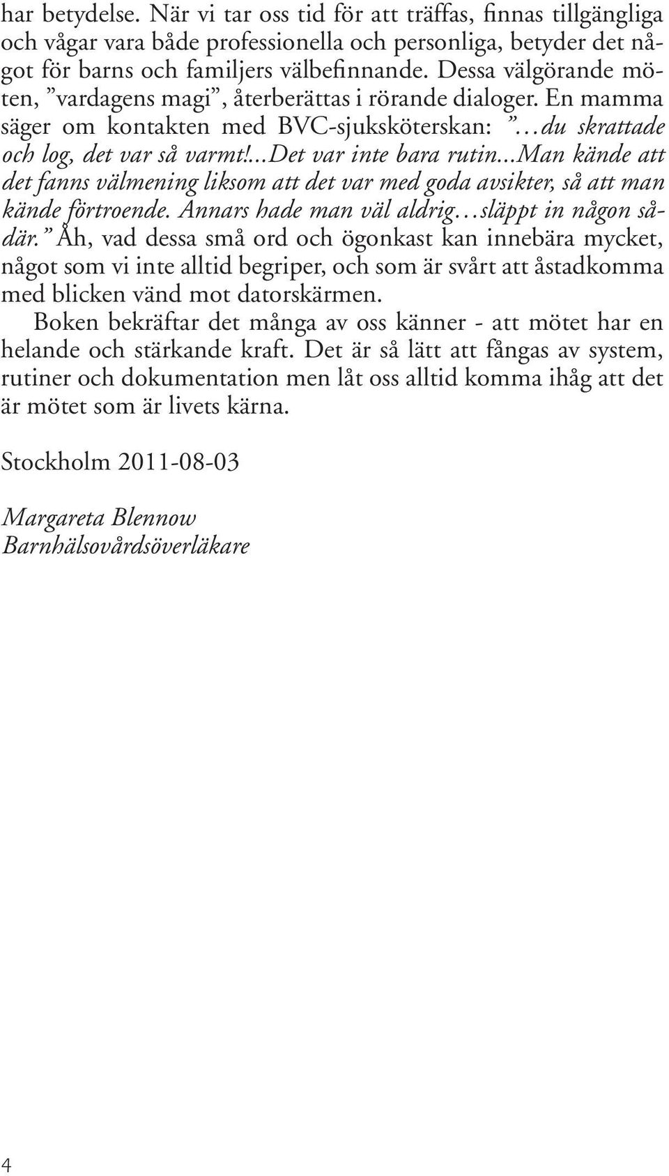 ..man kände att det fanns välmening liksom att det var med goda avsikter, så att man kände förtroende. Annars hade man väl aldrig släppt in någon sådär.