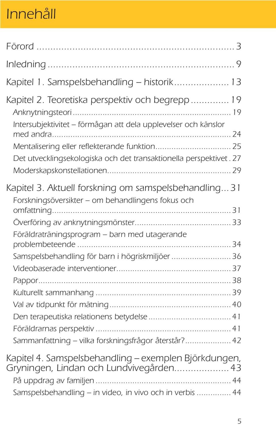 27 Moderskapskonstellationen... 29 Kapitel 3. Aktuell forskning om samspelsbehandling... 31 Forskningsöversikter om behandlingens fokus och omfattning... 31 Överföring av anknytningsmönster.