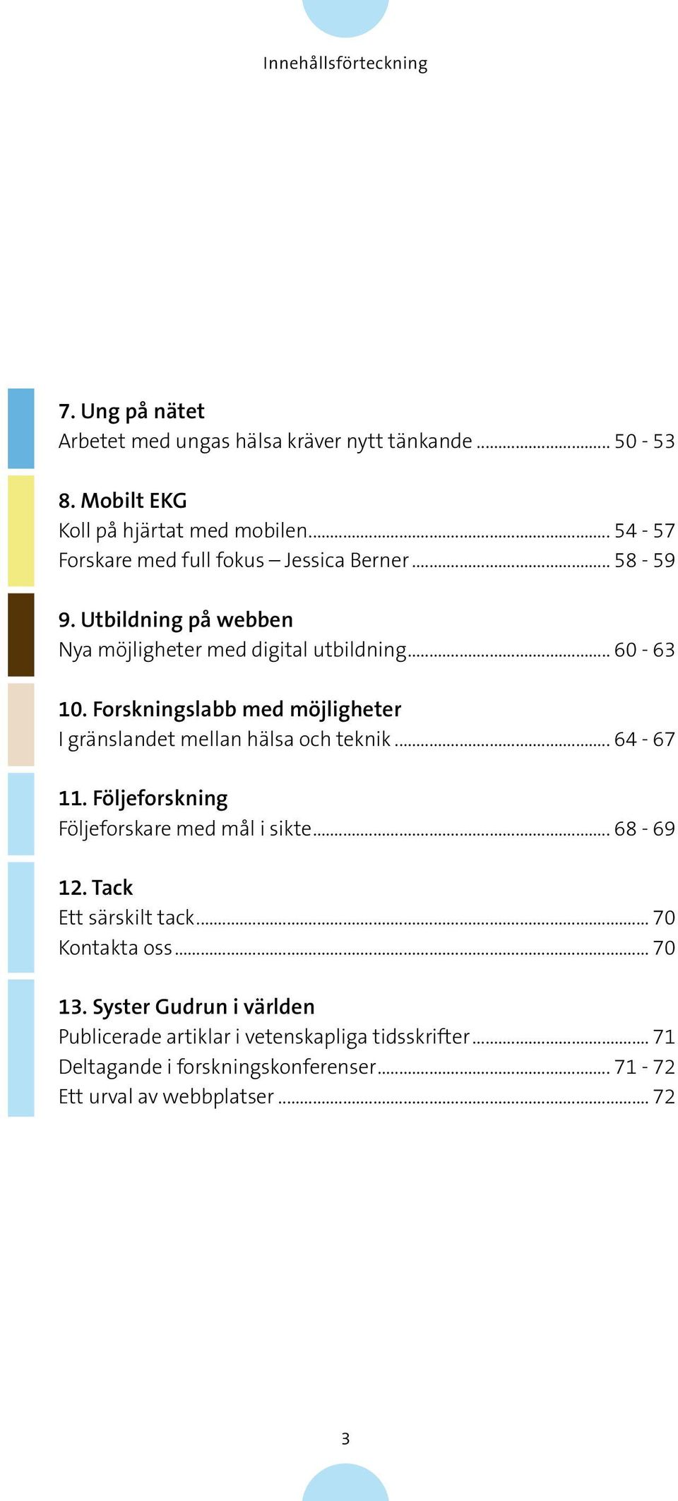 Forskningslabb med möjligheter I gränslandet mellan hälsa och teknik... 64-67 11. Följeforskning Följeforskare med mål i sikte... 68-69 12.