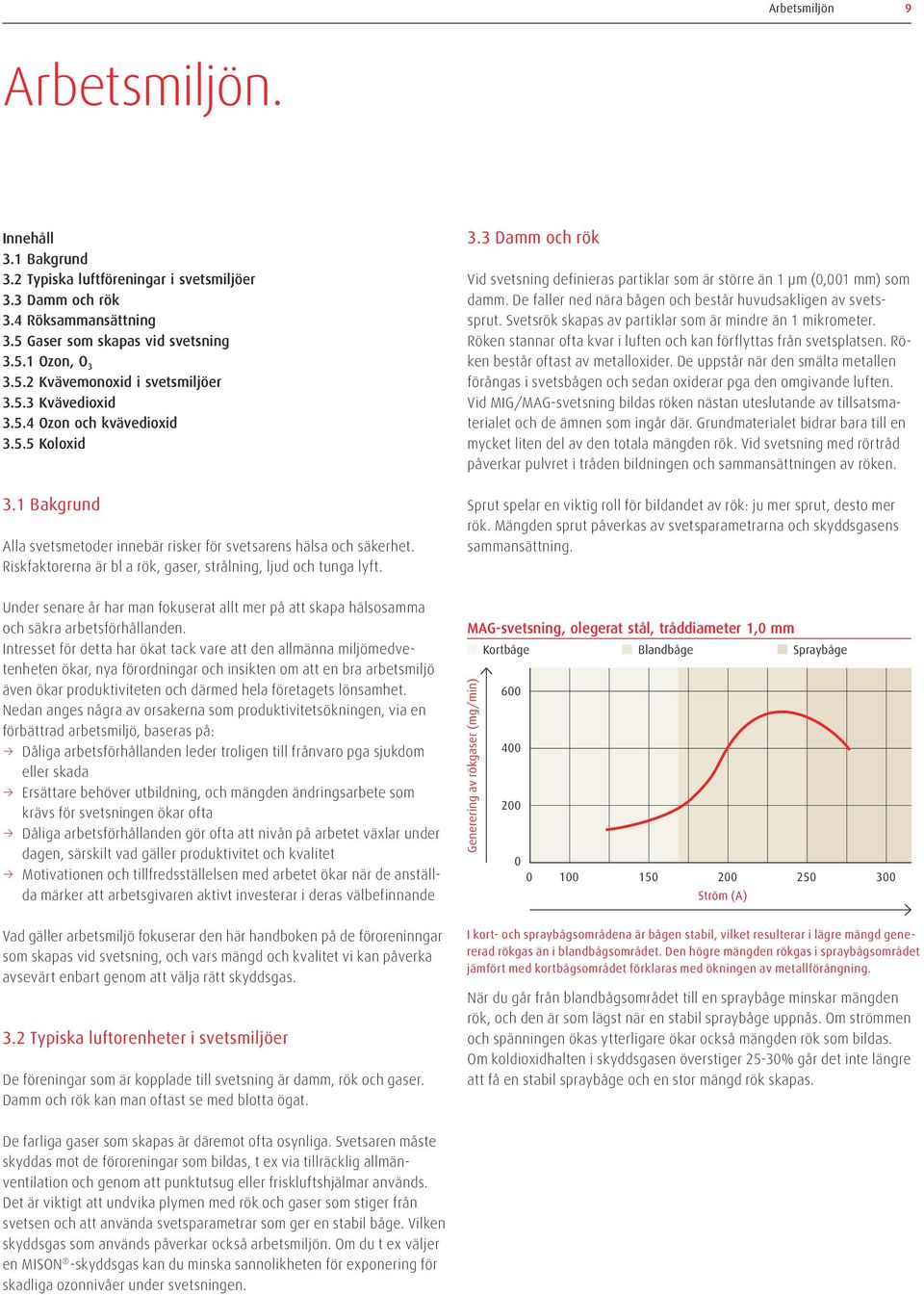 Riskfaktorerna är bl a rök, gaser, strålning, ljud och tunga lyft. Under senare år har man fokuserat allt mer på att skapa hälsosamma och säkra arbetsförhållanden.