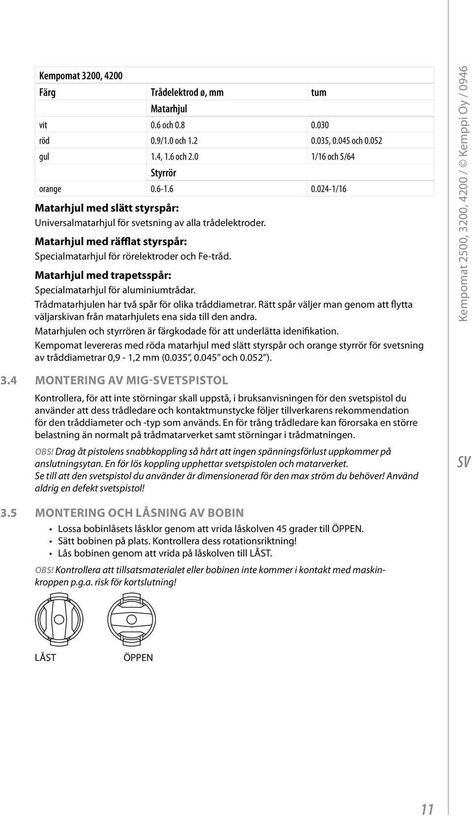 Matarhjul med trapetsspår: Specialmatarhjul för aluminiumtrådar. Trådmatarhjulen har två spår för olika tråddiametrar.