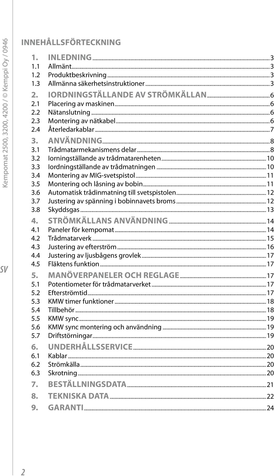 1 Trådmatarmekanismens delar...8 3.2 Iorningställande av trådmatarenheten...10 3.3 Iordningställande av trådmatningen...10 3.4 Montering av MIG-svetspistol...11 3.5 Montering och låsning av bobin.