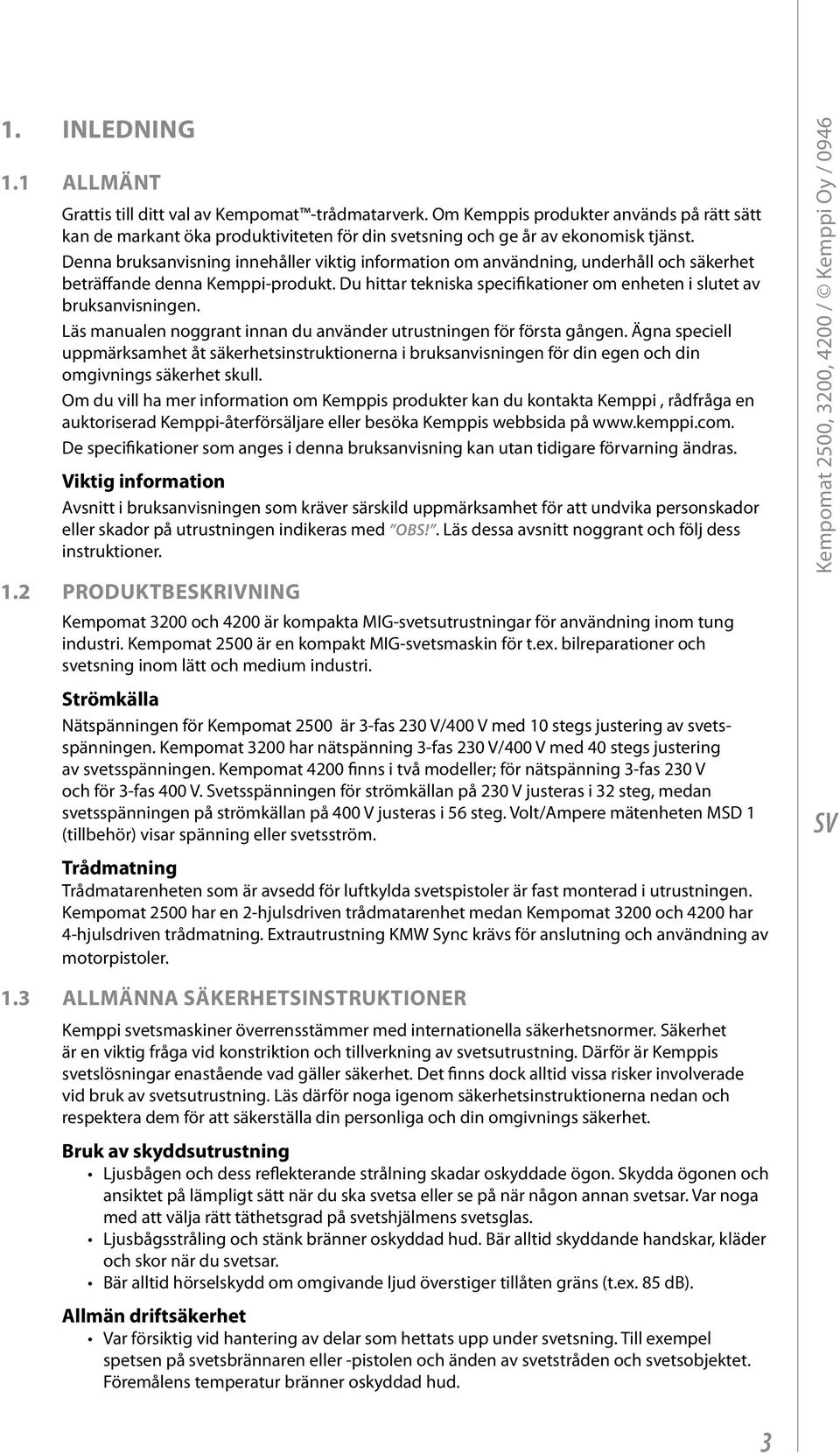 Läs manualen noggrant innan du använder utrustningen för första gången. Ägna speciell uppmärksamhet åt säkerhetsinstruktionerna i bruksanvisningen för din egen och din omgivnings säkerhet skull.