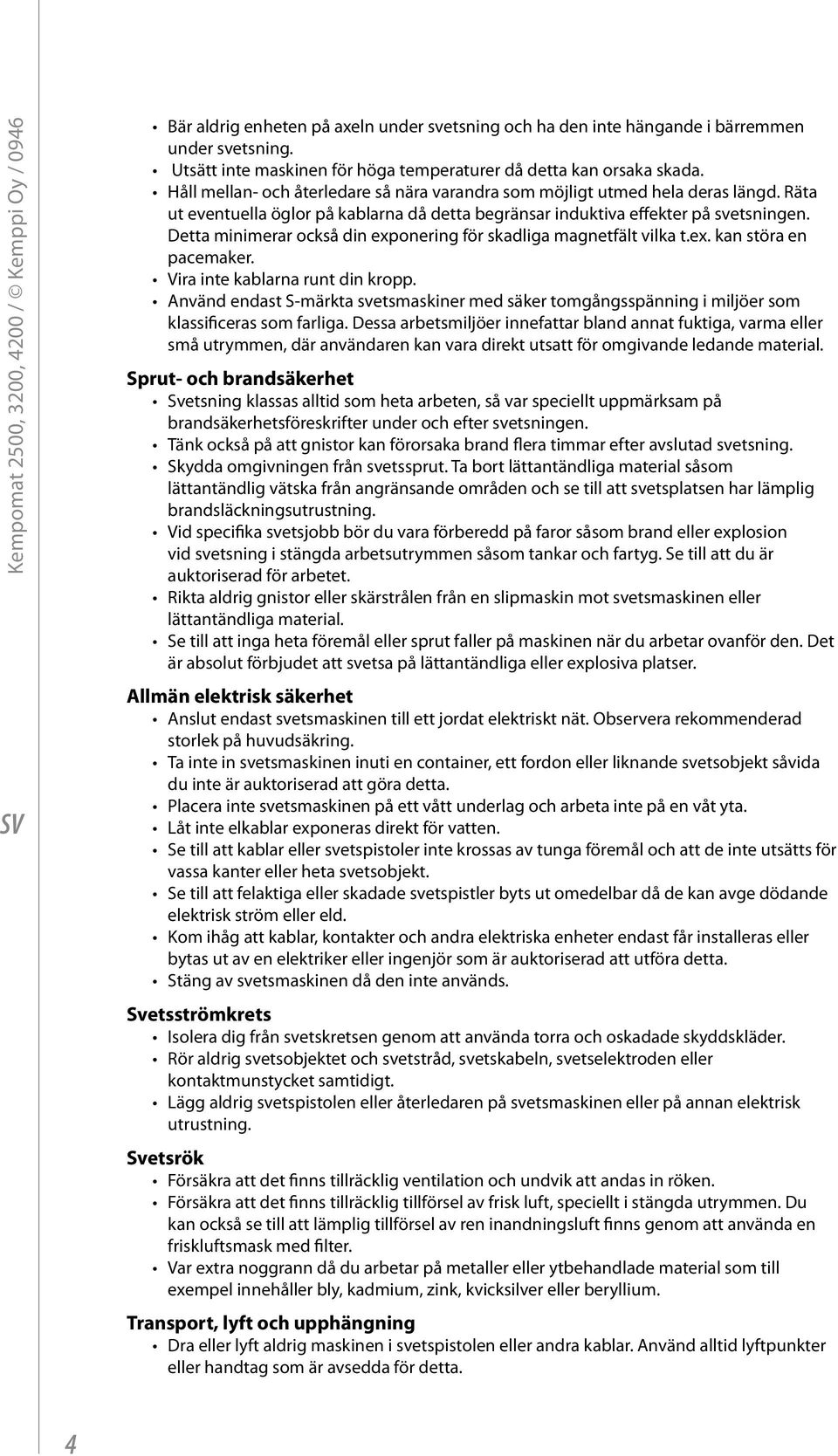 Räta ut eventuella öglor på kablarna då detta begränsar induktiva effekter på svetsningen. Detta minimerar också din exponering för skadliga magnetfält vilka t.ex. kan störa en pacemaker.