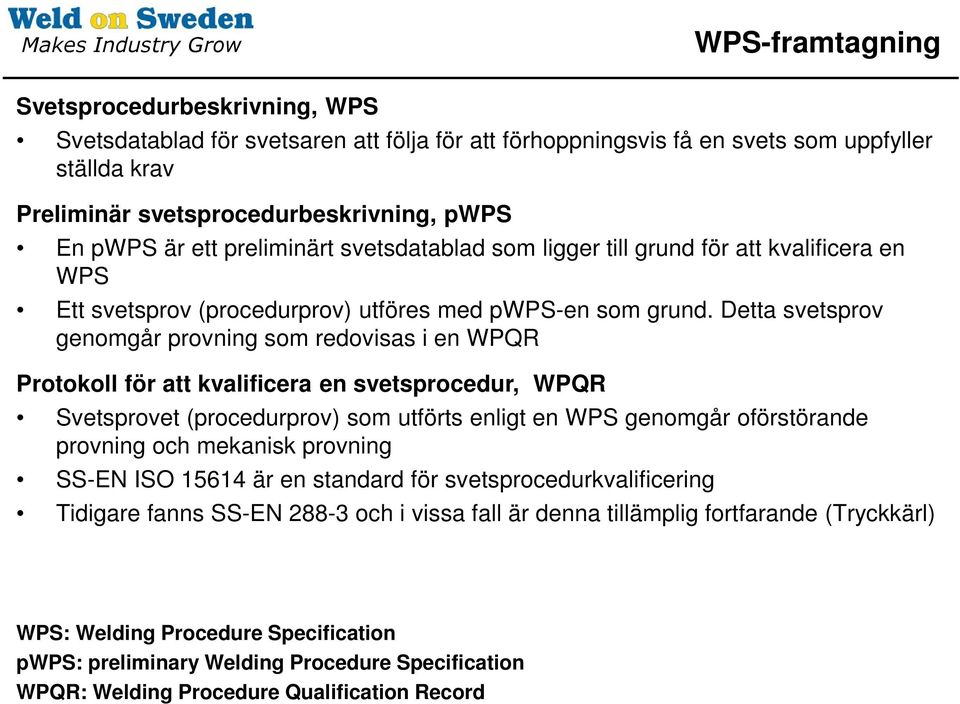 Detta svetsprov genomgår provning som redovisas i en WPQR Protokoll för att kvalificera en svetsprocedur, WPQR Svetsprovet (procedurprov) som utförts enligt en WPS genomgår oförstörande provning och