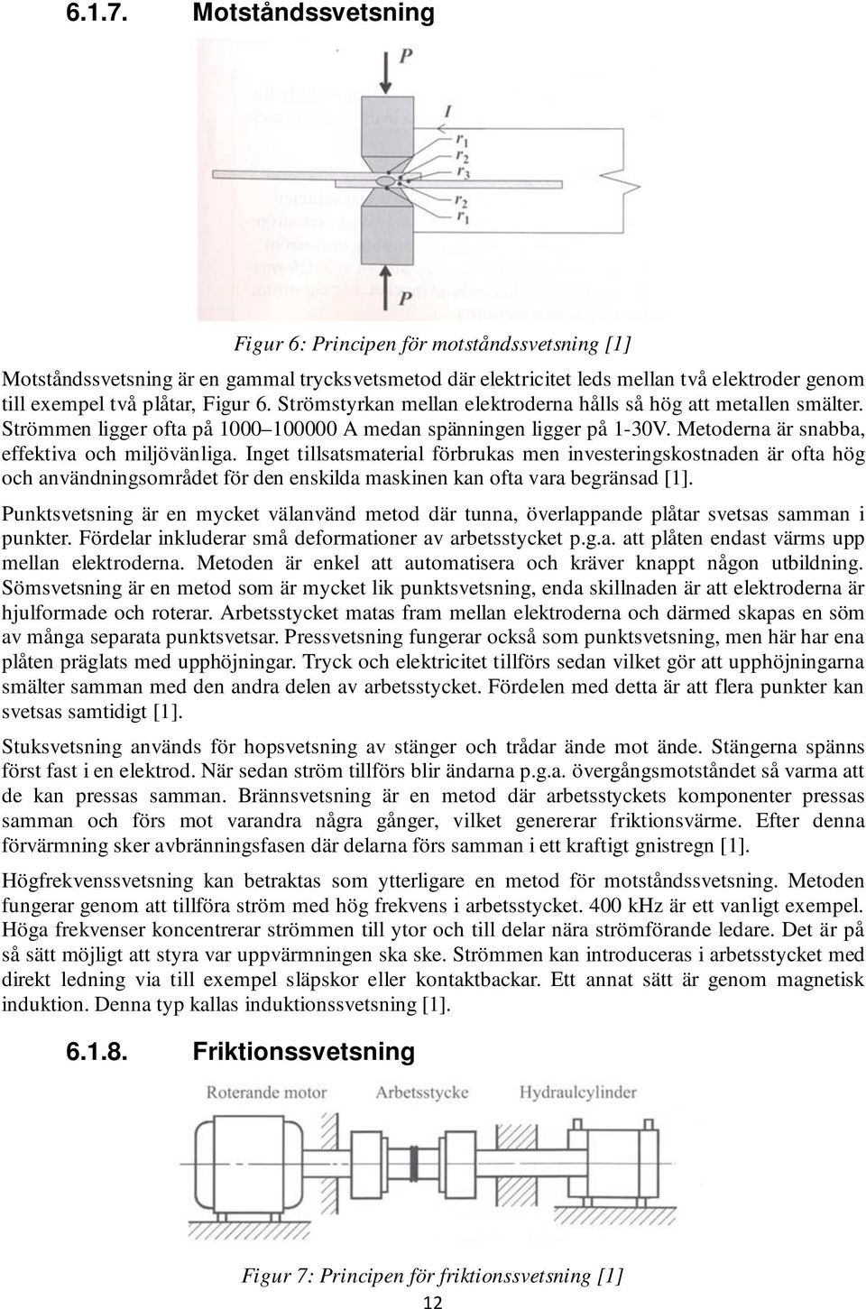 Strömstyrkan mellan elektroderna hålls så hög att metallen smälter. Strömmen ligger ofta på 1000 100000 A medan spänningen ligger på 1-30V. Metoderna är snabba, effektiva och miljövänliga.