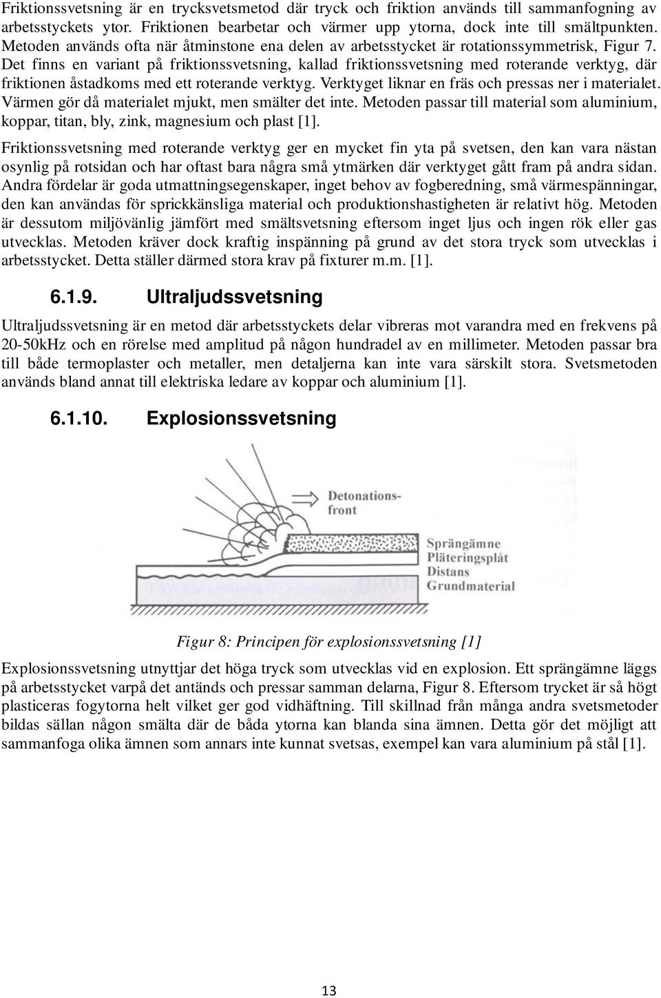 Det finns en variant på friktionssvetsning, kallad friktionssvetsning med roterande verktyg, där friktionen åstadkoms med ett roterande verktyg. Verktyget liknar en fräs och pressas ner i materialet.