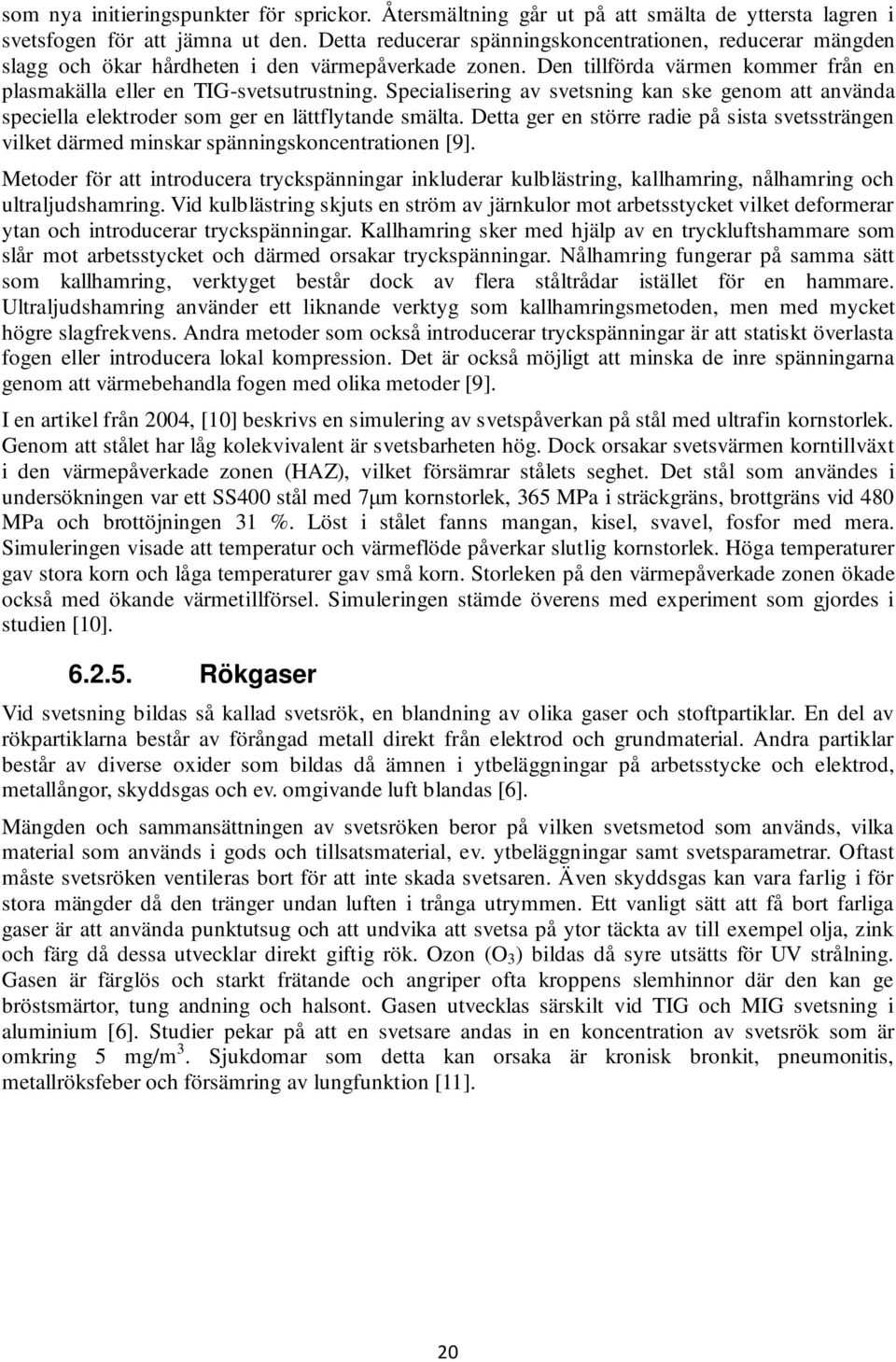 Specialisering av svetsning kan ske genom att använda speciella elektroder som ger en lättflytande smälta.