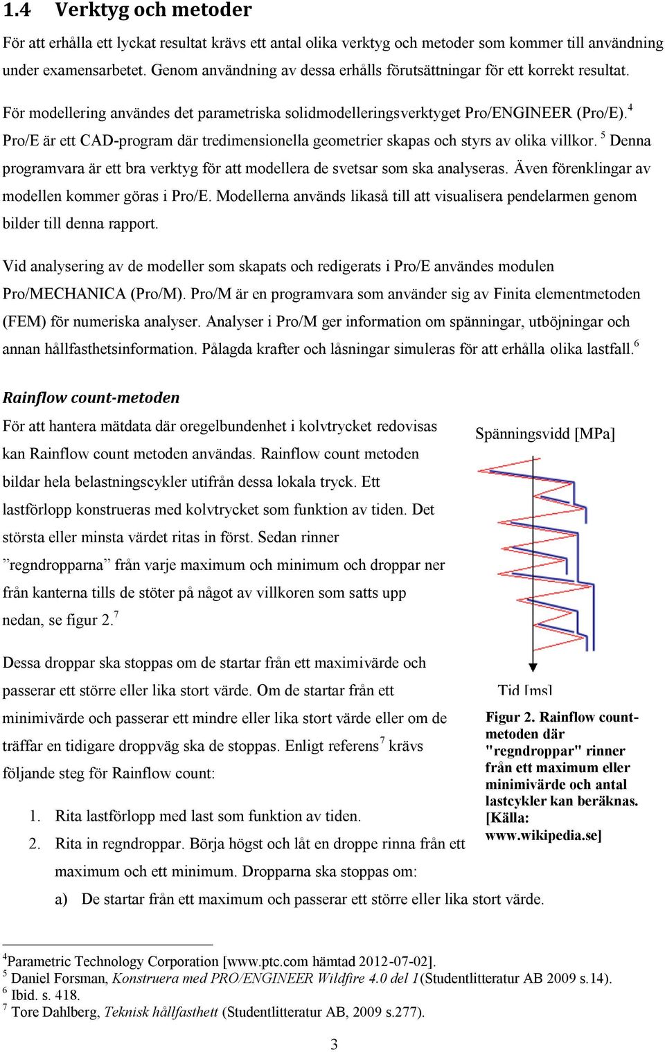 4 Pro/E är ett CAD-program där tredimensionella geometrier skapas och styrs av olika villkor. 5 Denna programvara är ett bra verktyg för att modellera de svetsar som ska analyseras.