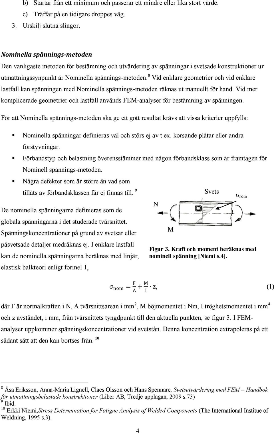 8 Vid enklare geometrier och vid enklare lastfall kan spänningen med Nominella spännings-metoden räknas ut manuellt för hand.