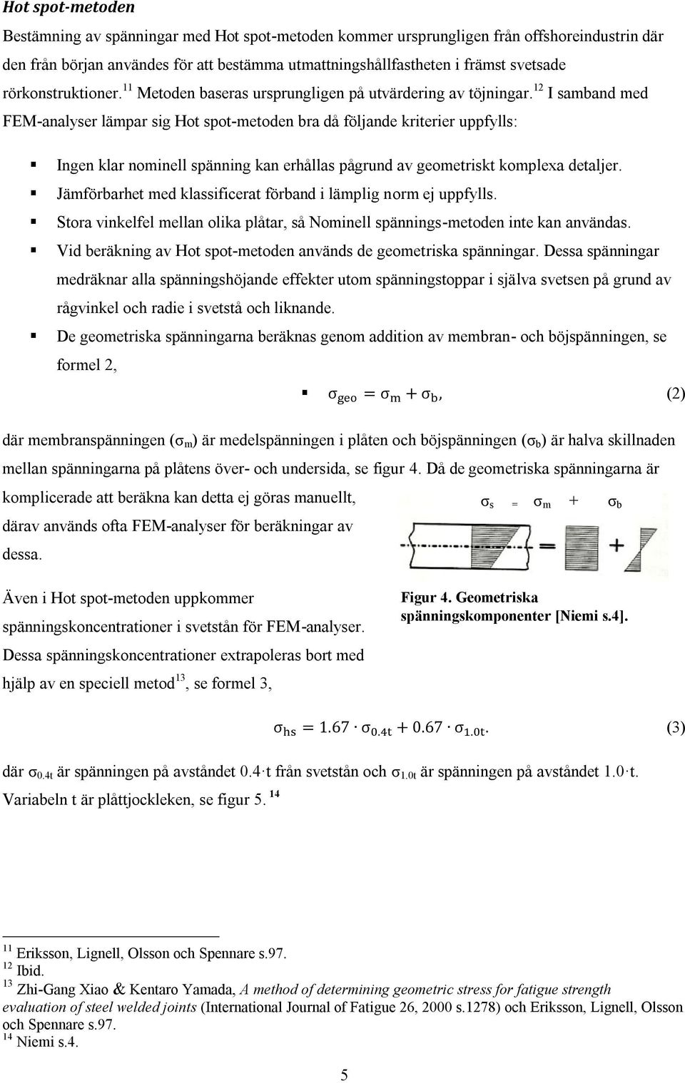 12 I samband med FEM-analyser lämpar sig Hot spot-metoden bra då följande kriterier uppfylls: Ingen klar nominell spänning kan erhållas pågrund av geometriskt komplexa detaljer.