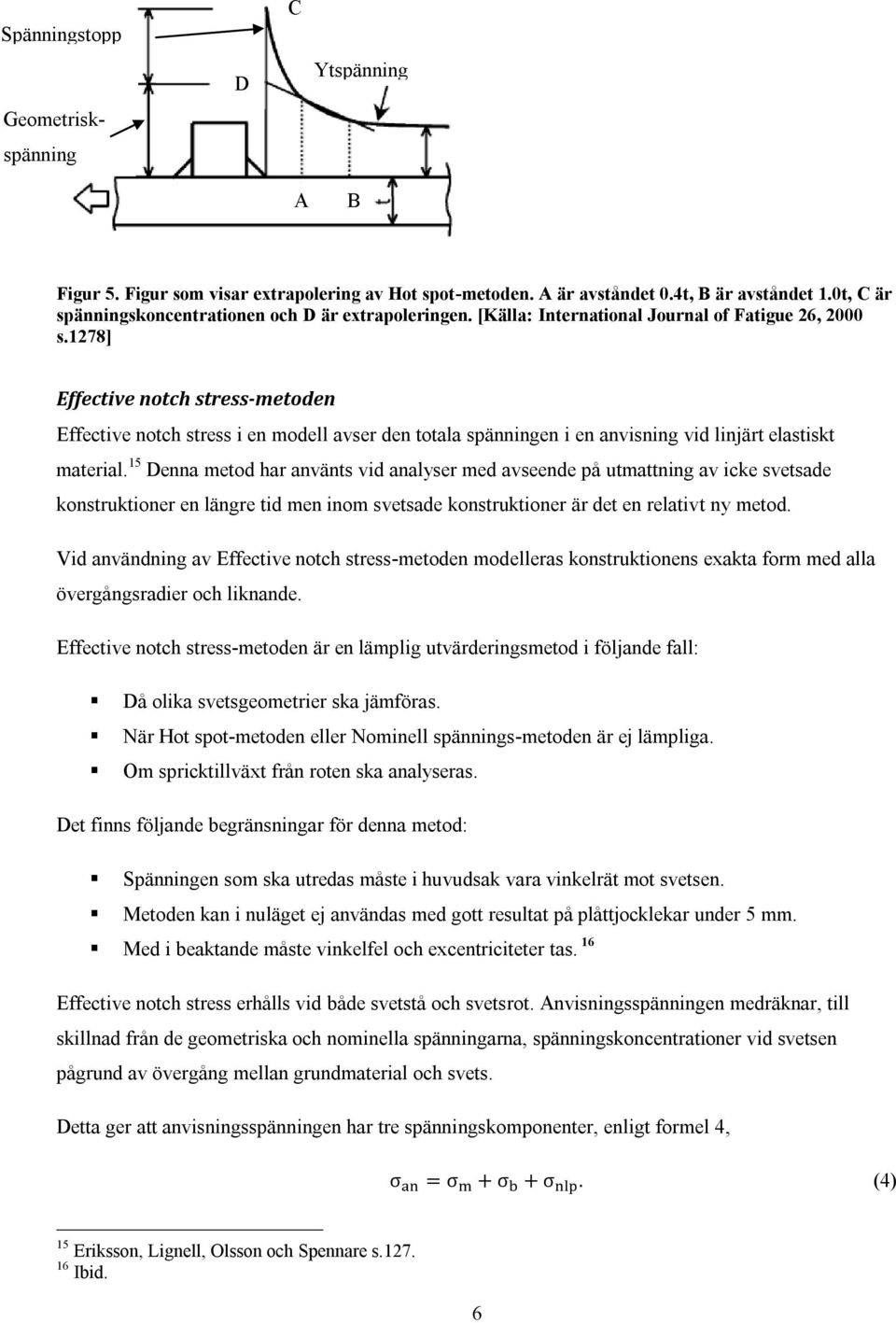 1278] Effective notch stress-metoden Effective notch stress i en modell avser den totala spänningen i en anvisning vid linjärt elastiskt material.