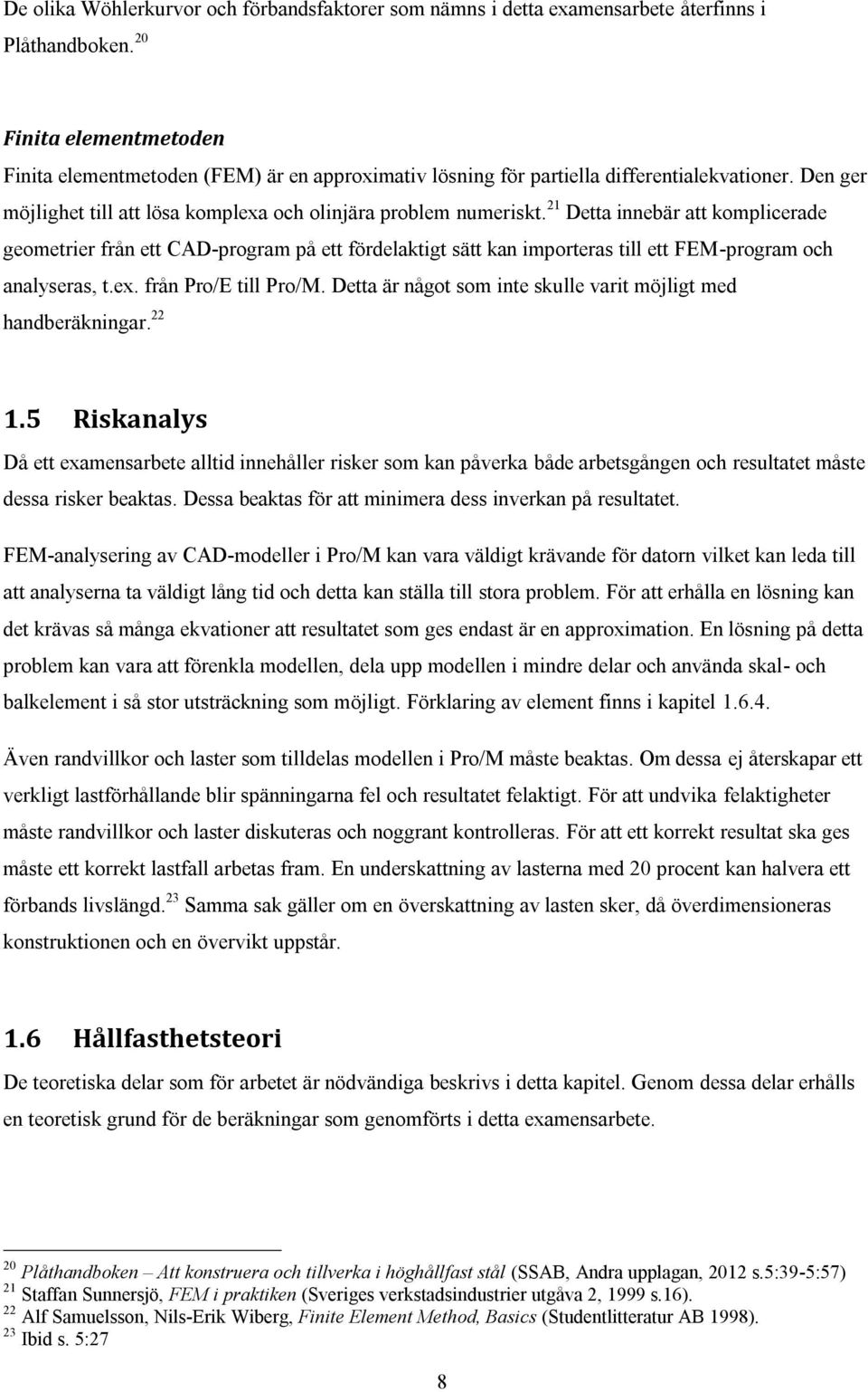 21 Detta innebär att komplicerade geometrier från ett CAD-program på ett fördelaktigt sätt kan importeras till ett FEM-program och analyseras, t.ex. från Pro/E till Pro/M.