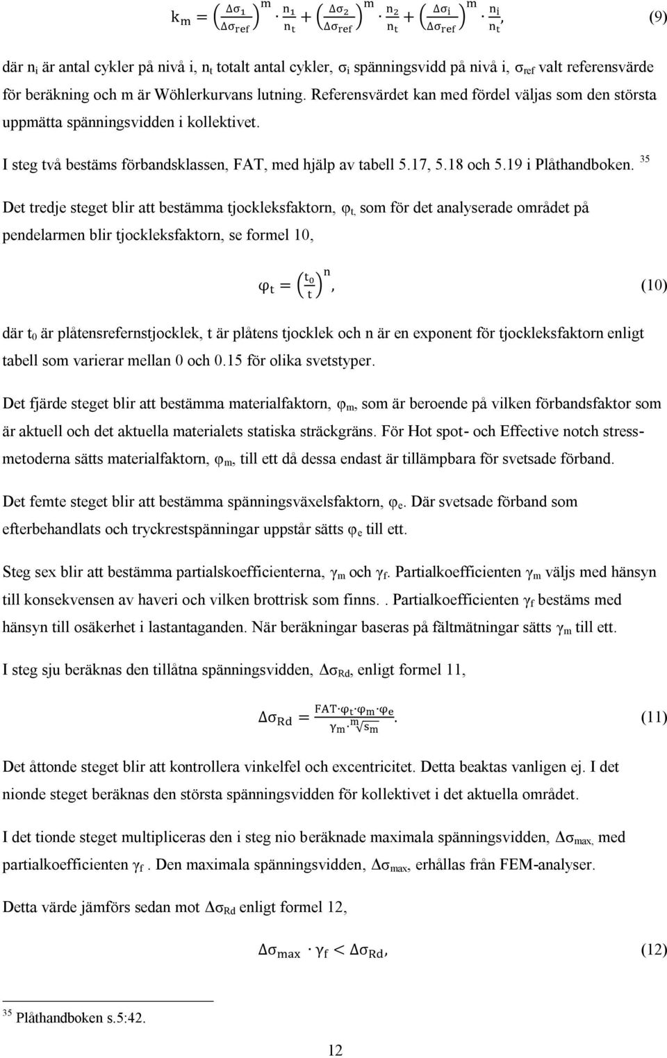 35 Det tredje steget blir att bestämma tjockleksfaktorn, φ t, som för det analyserade området på pendelarmen blir tjockleksfaktorn, se formel 10, ( ) (10) där t 0 är plåtensrefernstjocklek, t är