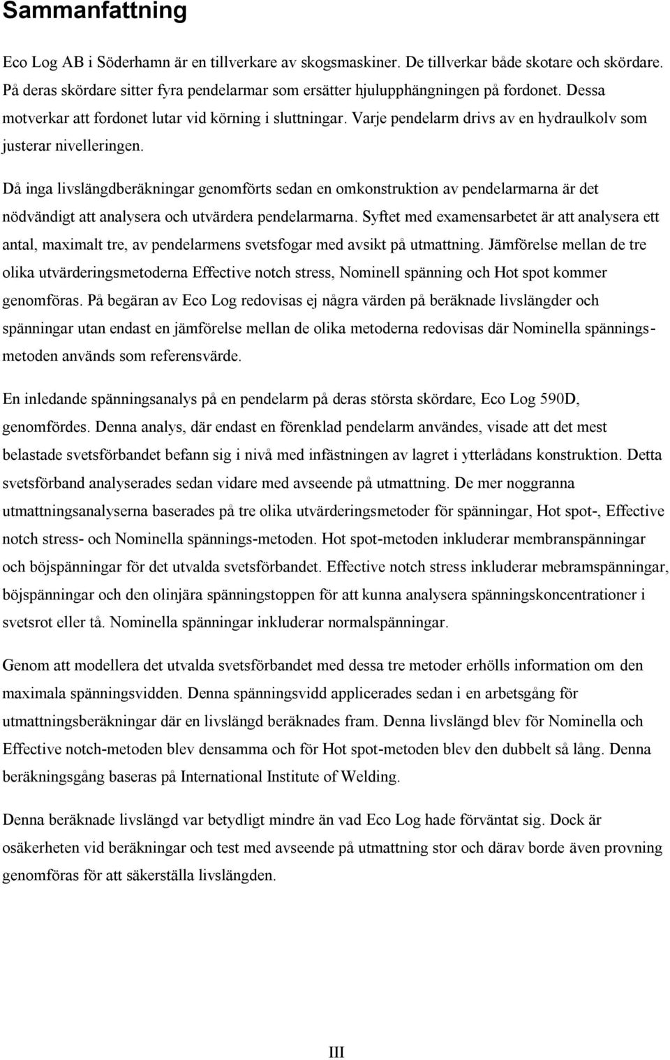 Då inga livslängdberäkningar genomförts sedan en omkonstruktion av pendelarmarna är det nödvändigt att analysera och utvärdera pendelarmarna.