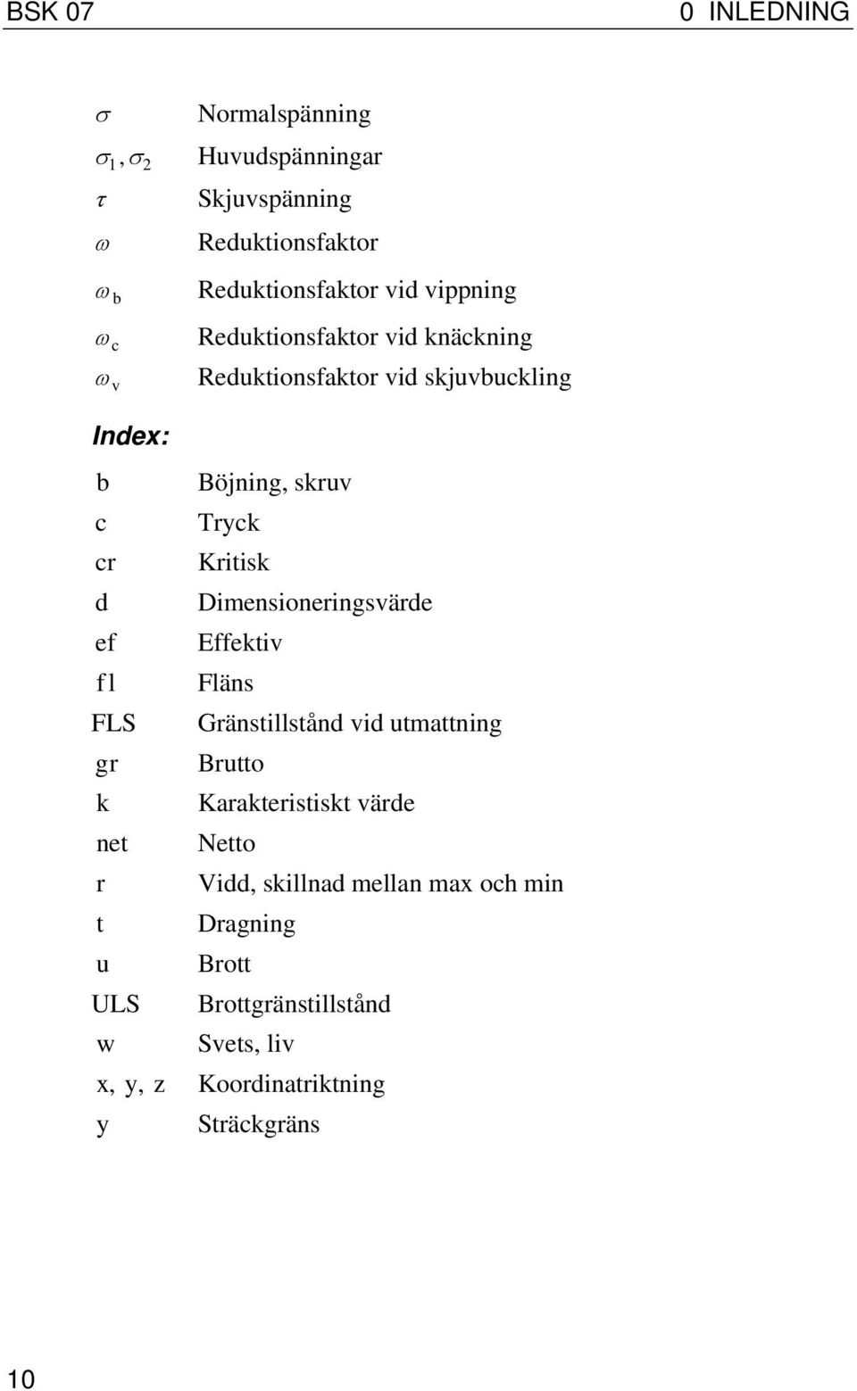 Dimensioneringsvärde ef Effektiv fl Fläns FLS Gränstillstånd vid utmattning gr Brutto k Karakteristiskt värde net Netto r