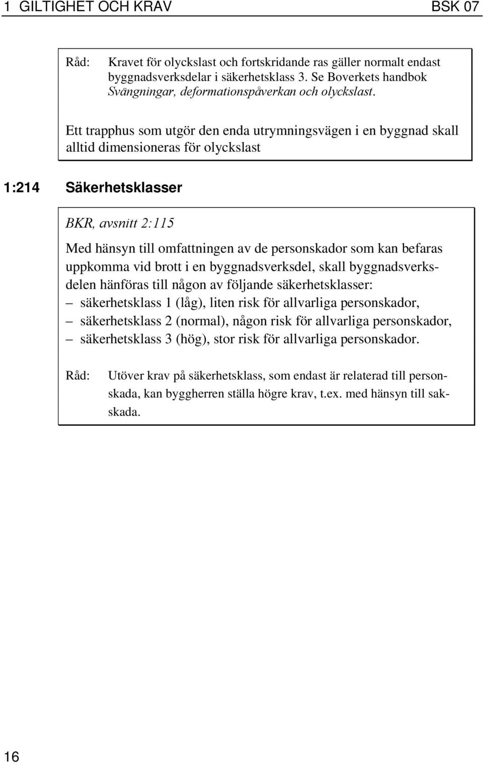 Ett trapphus som utgör den enda utrymningsvägen i en byggnad skall alltid dimensioneras för olyckslast 1:214 Säkerhetsklasser BKR, avsnitt 2:115 Med hänsyn till omfattningen av de personskador som