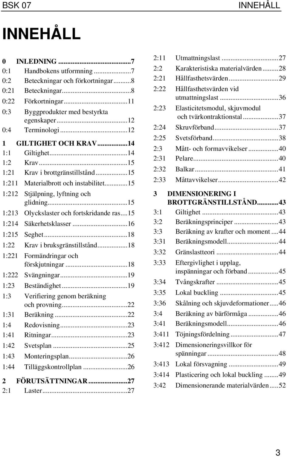 ..15 1:212 Stjälpning, lyftning och glidning...15 1:213 Olyckslaster och fortskridande ras...15 1:214 Säkerhetsklasser...16 1:215 Seghet...18 1:22 Krav i bruksgränstillstånd.