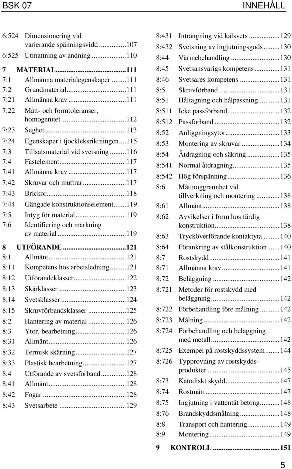 ..117 7:41 Allmänna krav...117 7:42 Skruvar och muttrar...117 7:43 Brickor...118 7:44 Gängade konstruktionselement...119 7:5 Intyg för material...119 7:6 Identifiering och märkning av material.