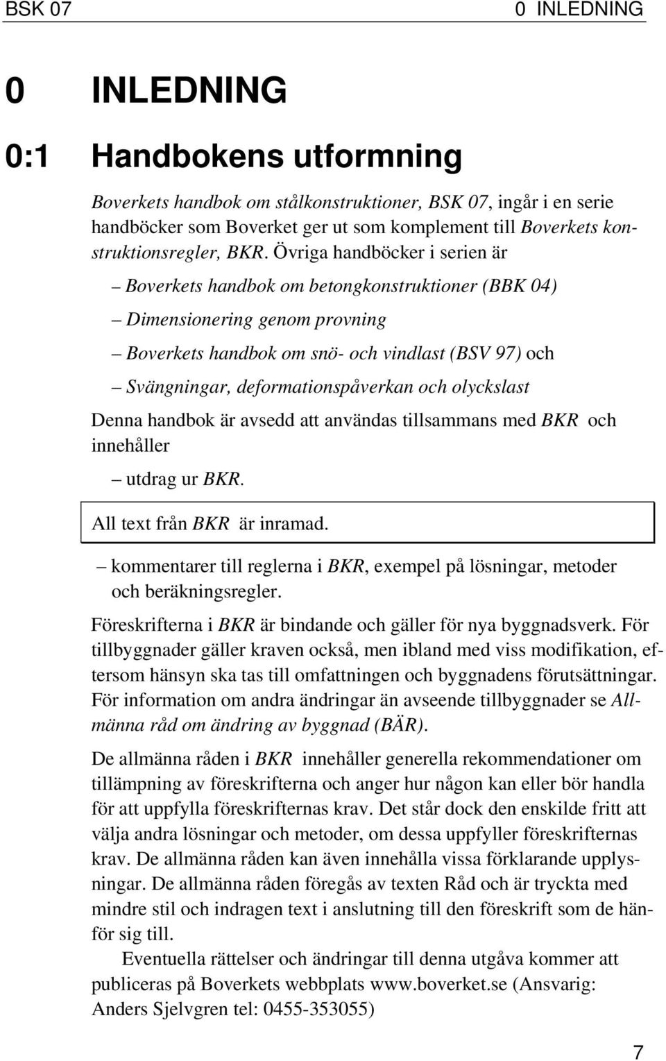 Övriga handböcker i serien är Boverkets handbok om betongkonstruktioner (BBK 04) Dimensionering genom provning Boverkets handbok om snö- och vindlast (BSV 97) och Svängningar, deformationspåverkan