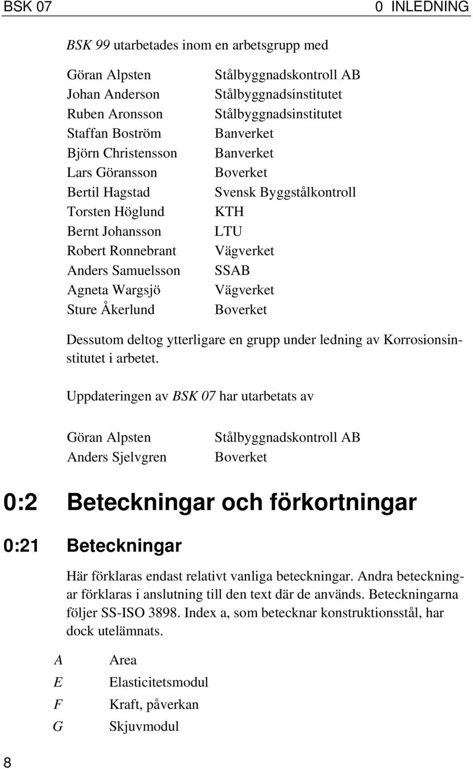 KTH LTU Vägverket SSAB Vägverket Boverket Dessutom deltog ytterligare en grupp under ledning av Korrosionsinstitutet i arbetet.