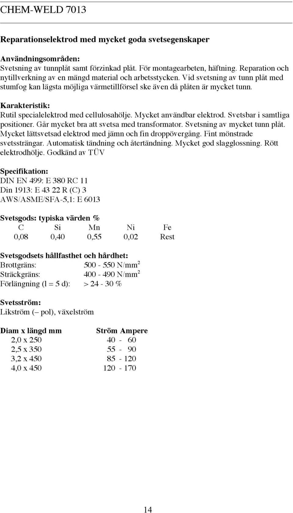 Rutil specialelektrod med cellulosahölje. Mycket användbar elektrod. Svetsbar i samtliga positioner. Går mycket bra att svetsa med transformator. Svetsning av mycket tunn plåt.