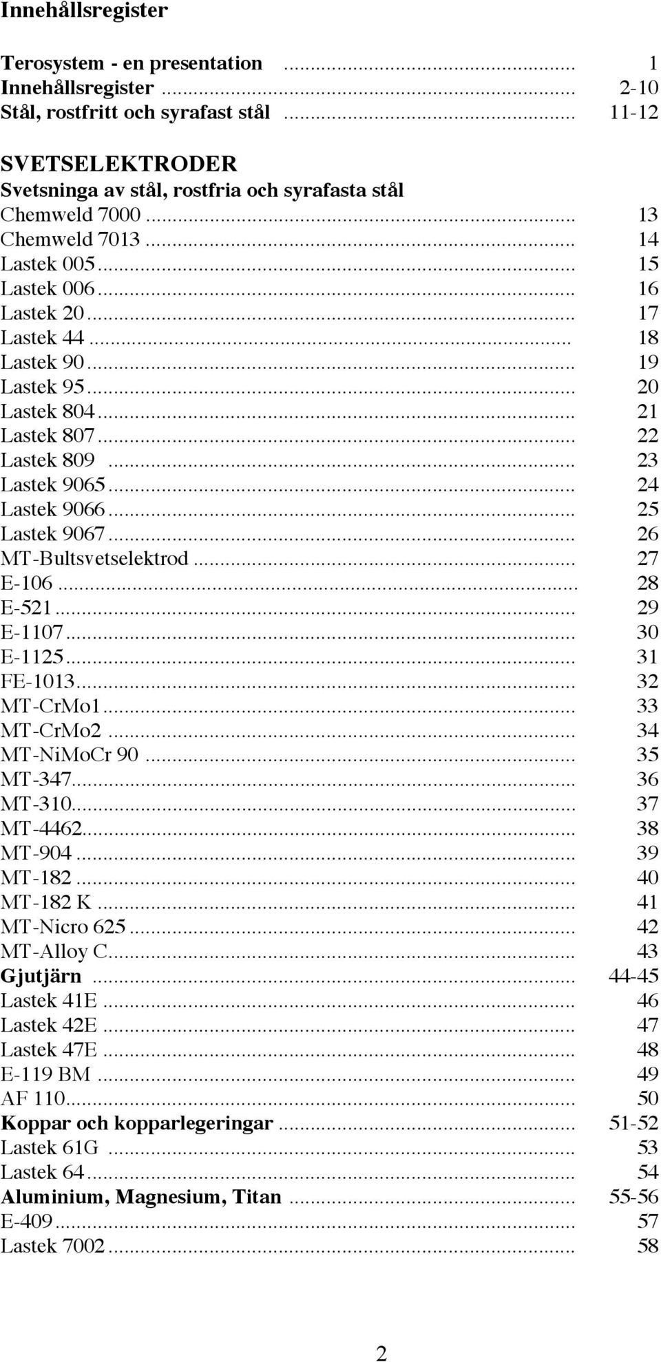 .. 24 Lastek 9066... 25 Lastek 9067... 26 MT-Bultsvetselektrod... 27 E-106... 28 E-521... 29 E-1107... 30 E-1125... 31 FE-1013... 32 MT-CrMo1... 33 MT-CrMo2... 34 MT-NiMoCr 90... 35 MT-347... 36 MT-310.