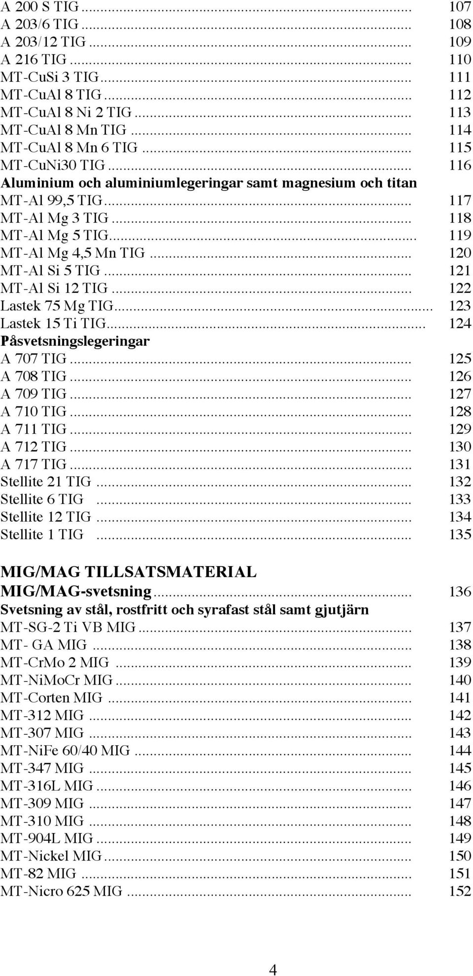 .. 121 MT-Al Si 12 TIG... 122 Lastek 75 Mg TIG... 123 Lastek 15 Ti TIG... 124 Påsvetsningslegeringar A 707 TIG... 125 A 708 TIG... 126 A 709 TIG... 127 A 710 TIG... 128 A 711 TIG... 129 A 712 TIG.