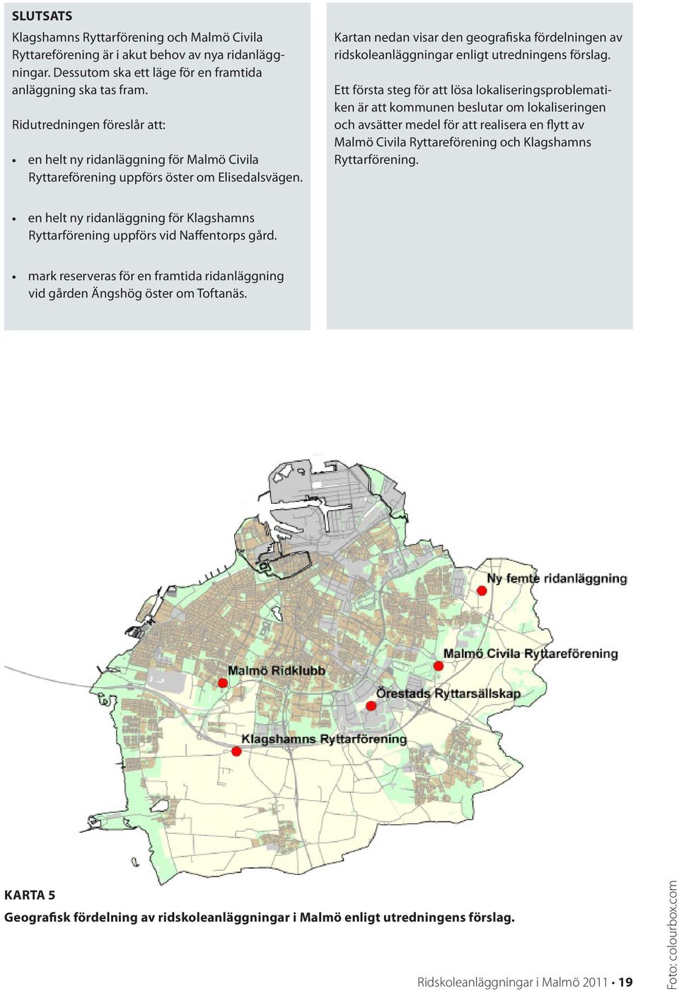 Kartan nedan visar den geografiska fördelningen av ridskoleanläggningar enligt utredningens förslag.