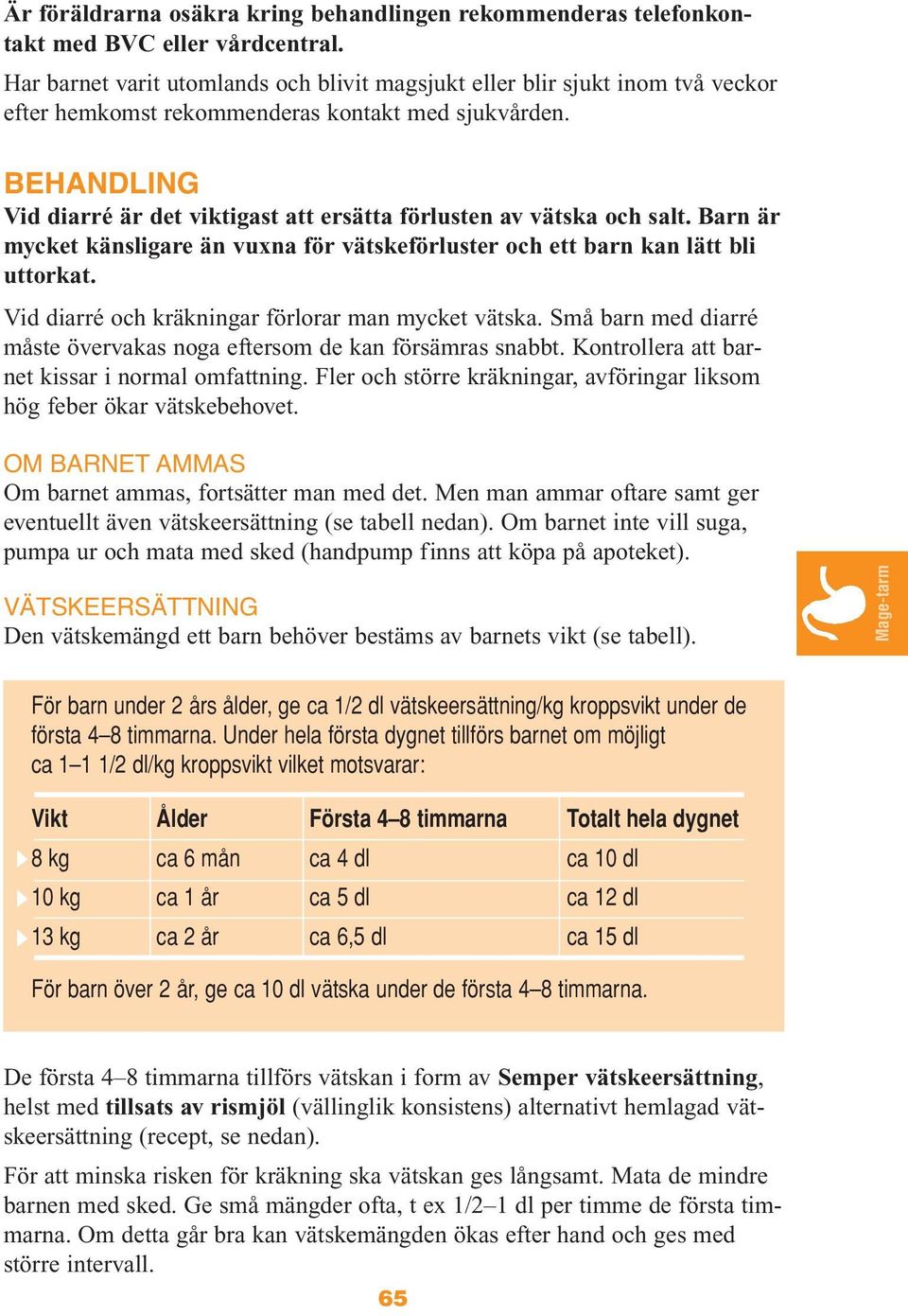 BEHANDLING Vid diarré är det viktigast att ersätta förlusten av vätska och salt. Barn är mycket känsligare än vuxna för vätskeförluster och ett barn kan lätt bli uttorkat.