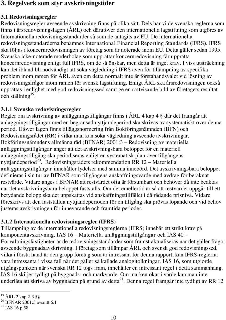 De internationella redovisningsstandarderna benämnes International Financial Reporting Standards (IFRS). IFRS ska följas i koncernredovisningen av företag som är noterade inom EU.