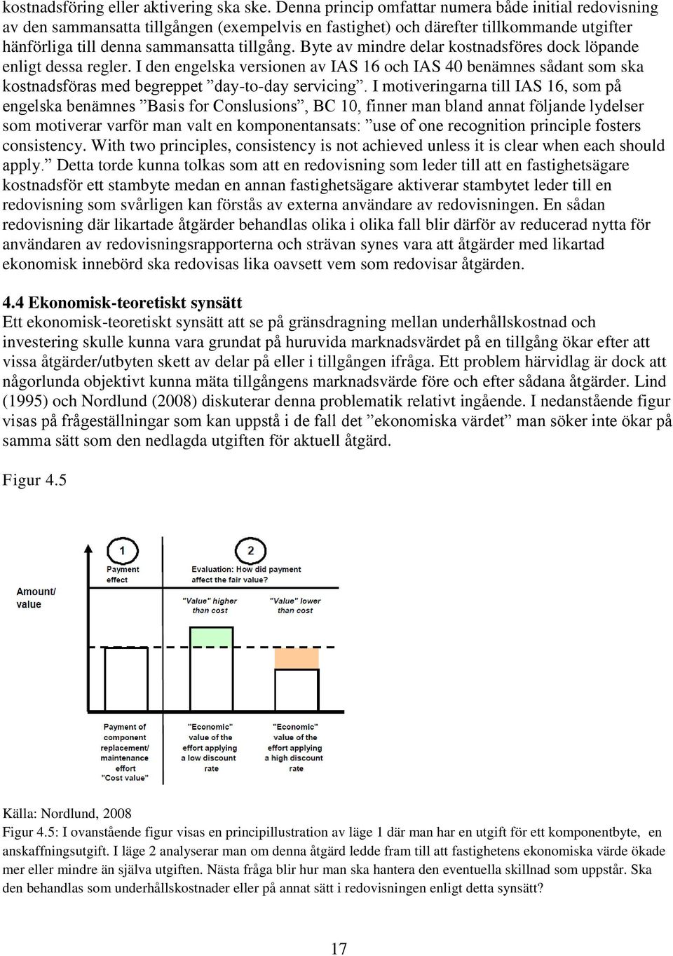 Byte av mindre delar kostnadsföres dock löpande enligt dessa regler. I den engelska versionen av IAS 16 och IAS 40 benämnes sådant som ska kostnadsföras med begreppet day-to-day servicing.