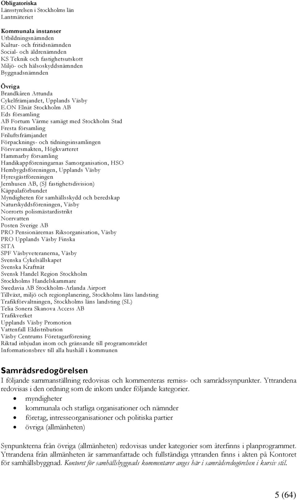 ON Elnät Stockholm AB Eds församling AB Fortum Värme samägt med Stockholm Stad Fresta församling Friluftsfrämjandet Förpacknings- och tidningsinsamlingen Försvarsmakten, Högkvarteret Hammarby