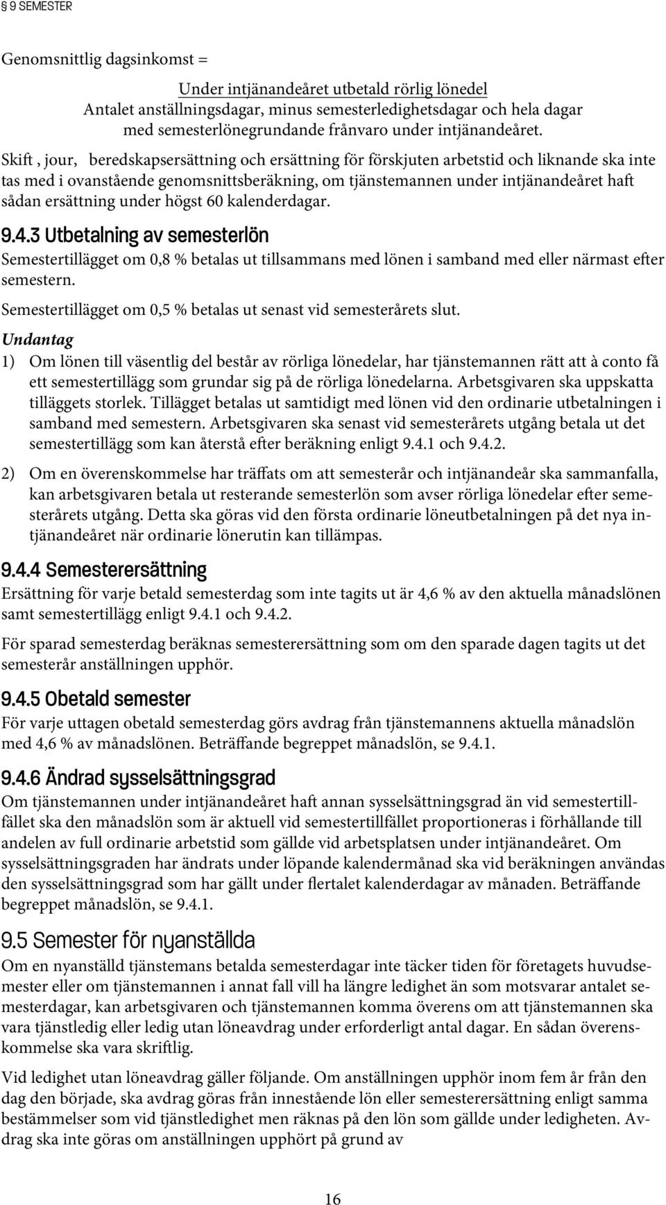 Ski, jour, beredskapsersättning och ersättning för förskjuten arbetstid och liknande ska inte tas med i ovanstående genomsnittsberäkning, om tjänstemannen under intjänandeåret ha sådan ersättning