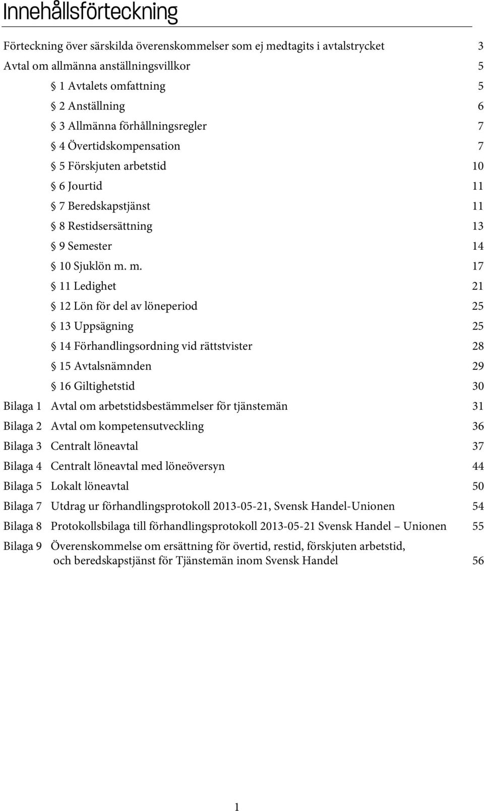 m. 17 11 Ledighet 21 12 Lön för del av löneperiod 25 13 Uppsägning 25 14 Förhandlingsordning vid rättstvister 28 15 Avtalsnämnden 29 16 Giltighetstid 30 Bilaga 1 Avtal om arbetstidsbestämmelser för