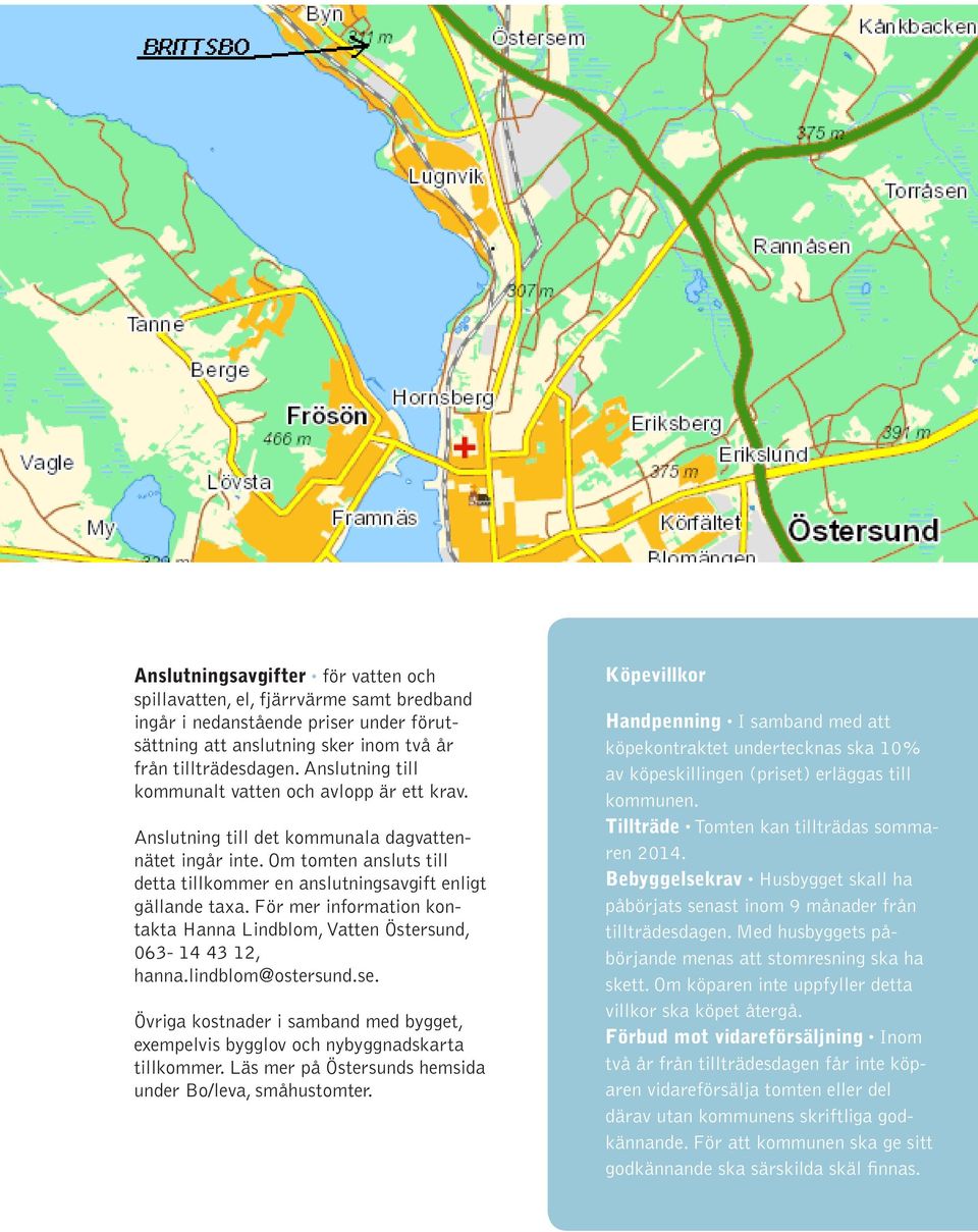 För mer information kontakta Hanna Lindblom, Vatten Östersund, 063-14 43 12, hanna.lindblom@ostersund.se. Övriga kostnader i samband med bygget, exempelvis bygglov och nybyggnadskarta tillkommer.