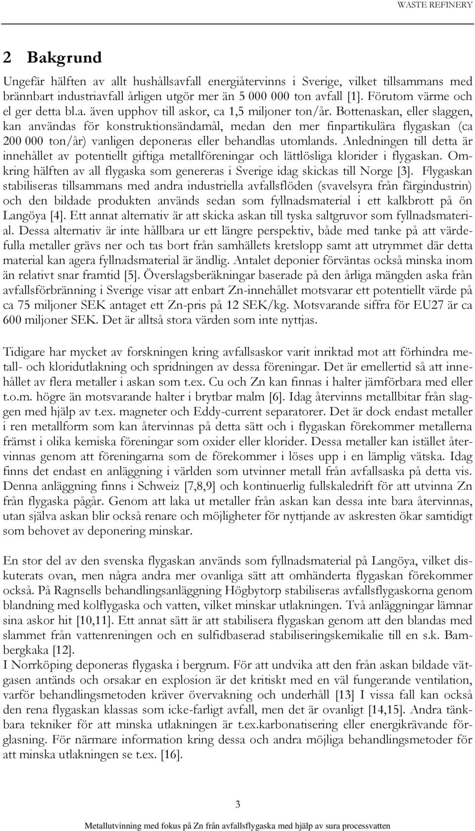 Bottenaskan, eller slaggen, kan användas för konstruktionsändamål, medan den mer finpartikulära flygaskan (ca 200 000 ton/år) vanligen deponeras eller behandlas utomlands.