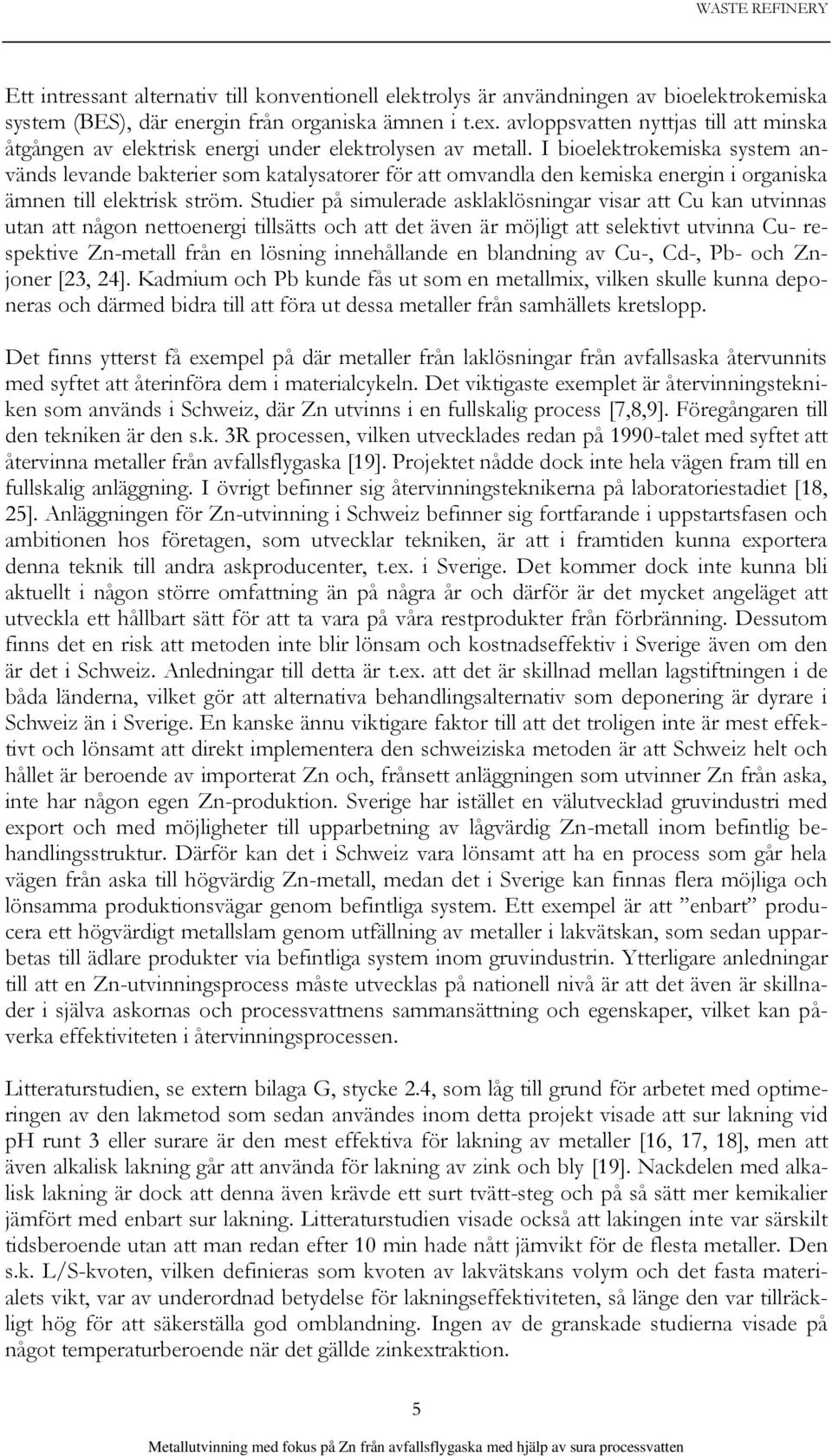 I bioelektrokemiska system används levande bakterier som katalysatorer för att omvandla den kemiska energin i organiska ämnen till elektrisk ström.