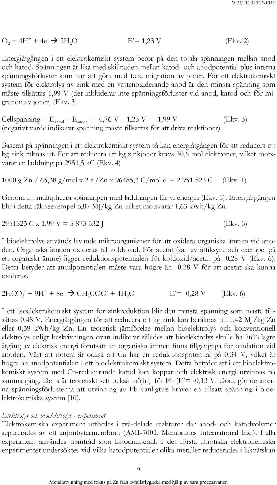 För ett elektrokemiskt system för elektrolys av zink med en vattenoxiderande anod är den minsta spänning som måste tillsättas 1,99 V (det inkluderar inte spänningsförluster vid anod, katod och för