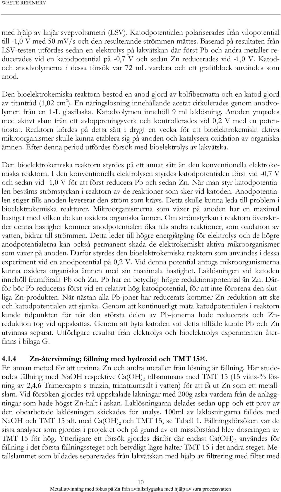 Katodoch anodvolymerna i dessa försök var 72 ml vardera och ett grafitblock användes som anod.